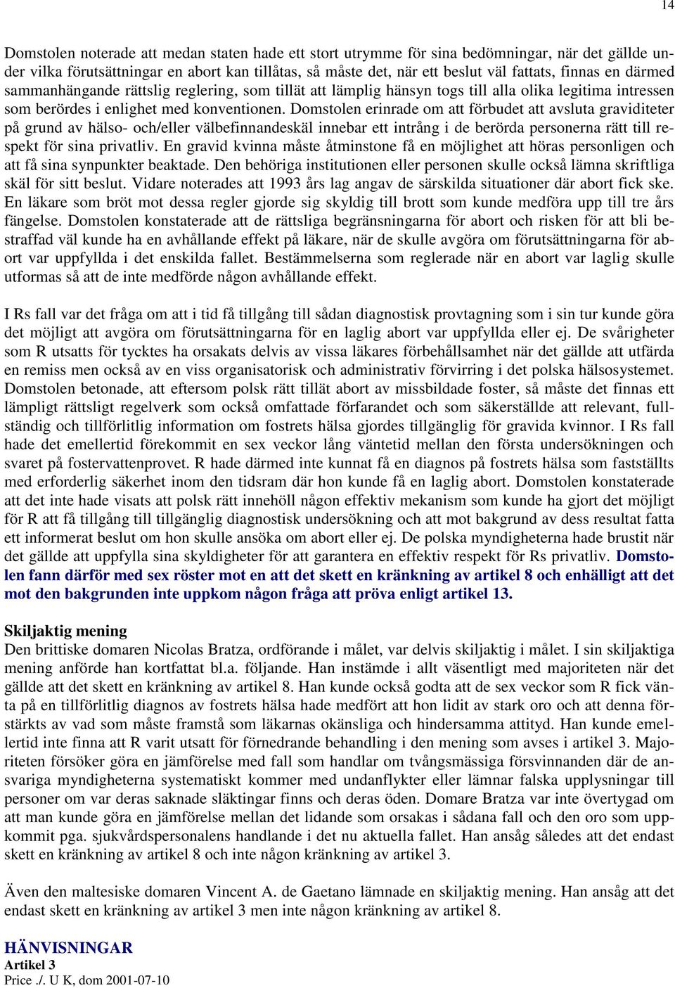 Domstolen erinrade om att förbudet att avsluta graviditeter på grund av hälso- och/eller välbefinnandeskäl innebar ett intrång i de berörda personerna rätt till respekt för sina privatliv.