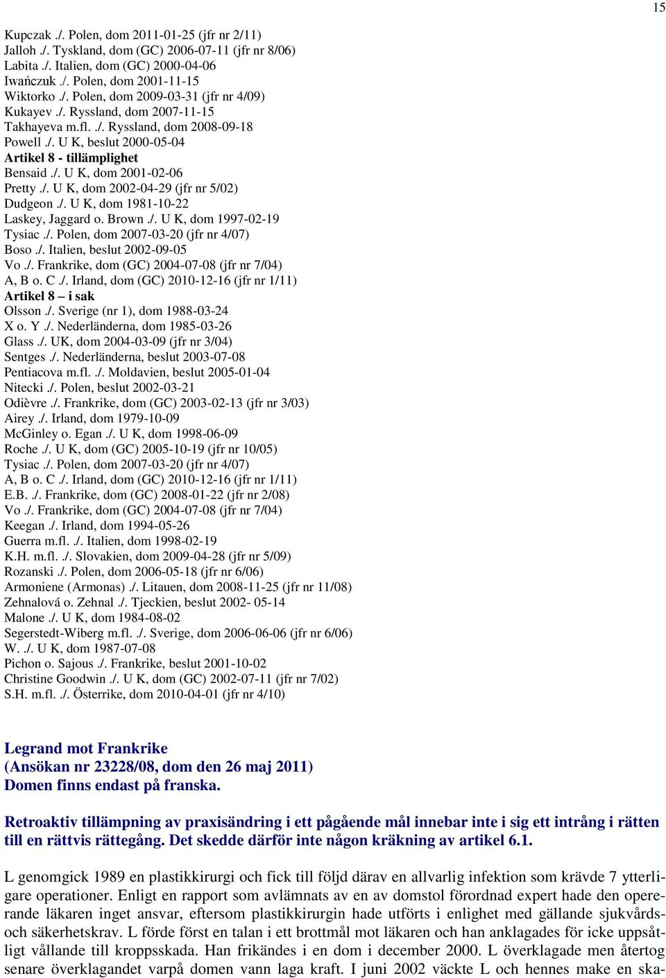 /. U K, dom 1981-10-22 Laskey, Jaggard o. Brown./. U K, dom 1997-02-19 Tysiac./. Polen, dom 2007-03-20 (jfr nr 4/07) Boso./. Italien, beslut 2002-09-05 Vo./. Frankrike, dom (GC) 2004-07-08 (jfr nr 7/04) A, B o.