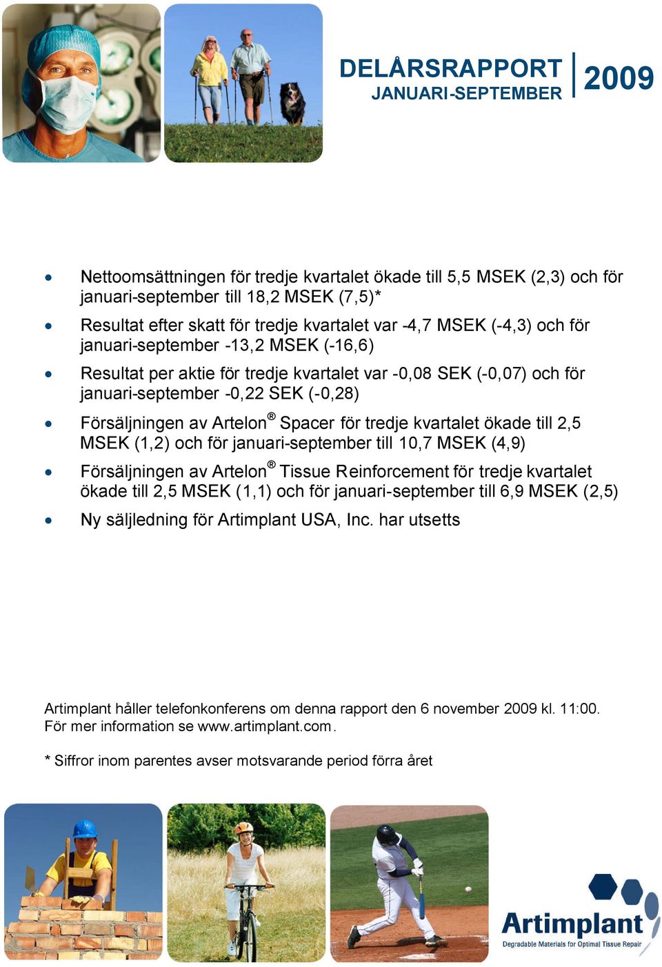 ökade till 2,5 MSEK (1,2) och för januari-september till 10,7 MSEK (4,9) Försäljningen av Artelon Tissue Reinforcement för tredje kvartalet ökade till 2,5 MSEK (1,1) och för januari-september till