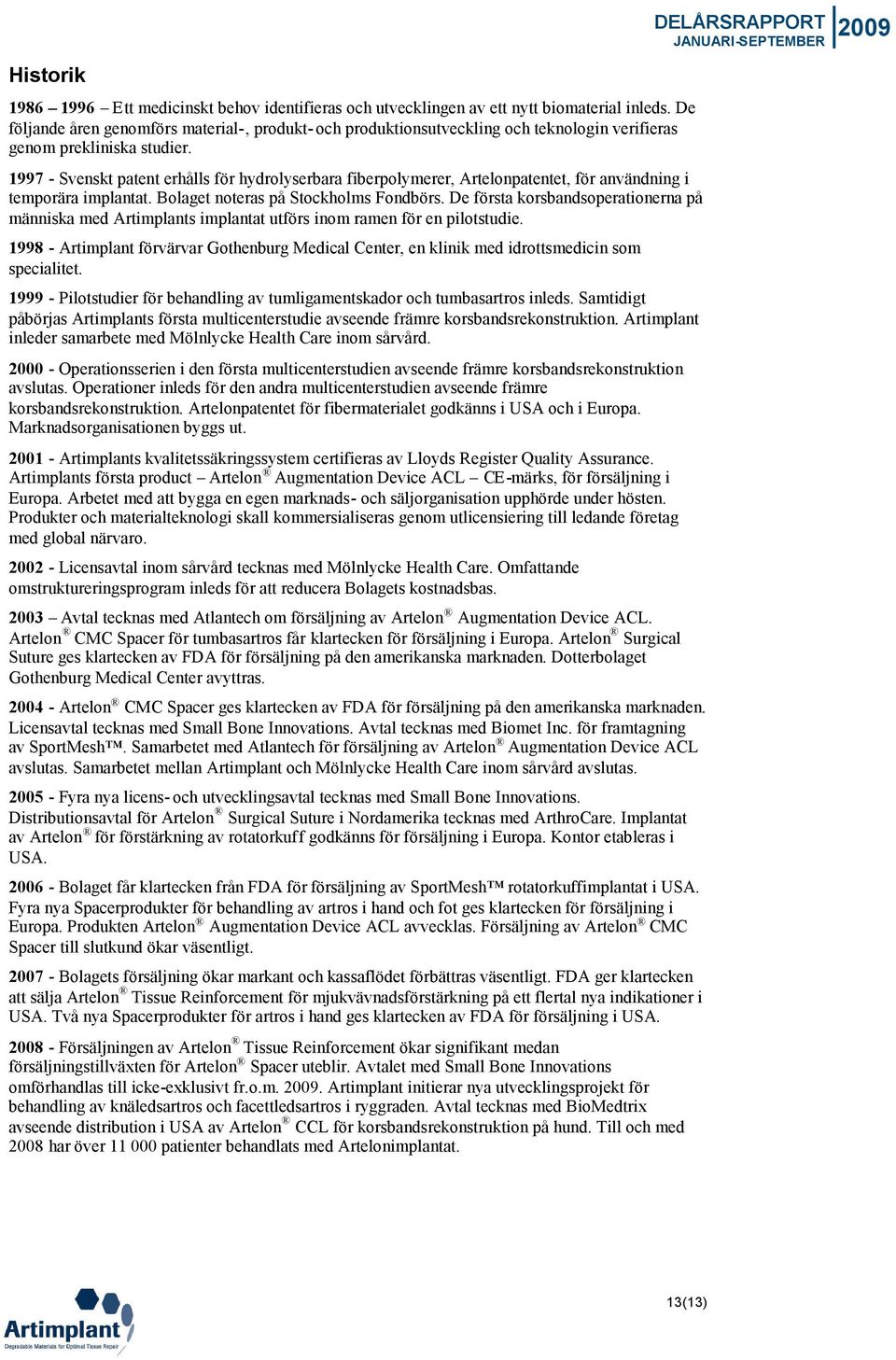 1997 - Svenskt patent erhålls för hydrolyserbara fiberpolymerer, Artelonpatentet, för användning i temporära implantat. Bolaget noteras på Stockholms Fondbörs.