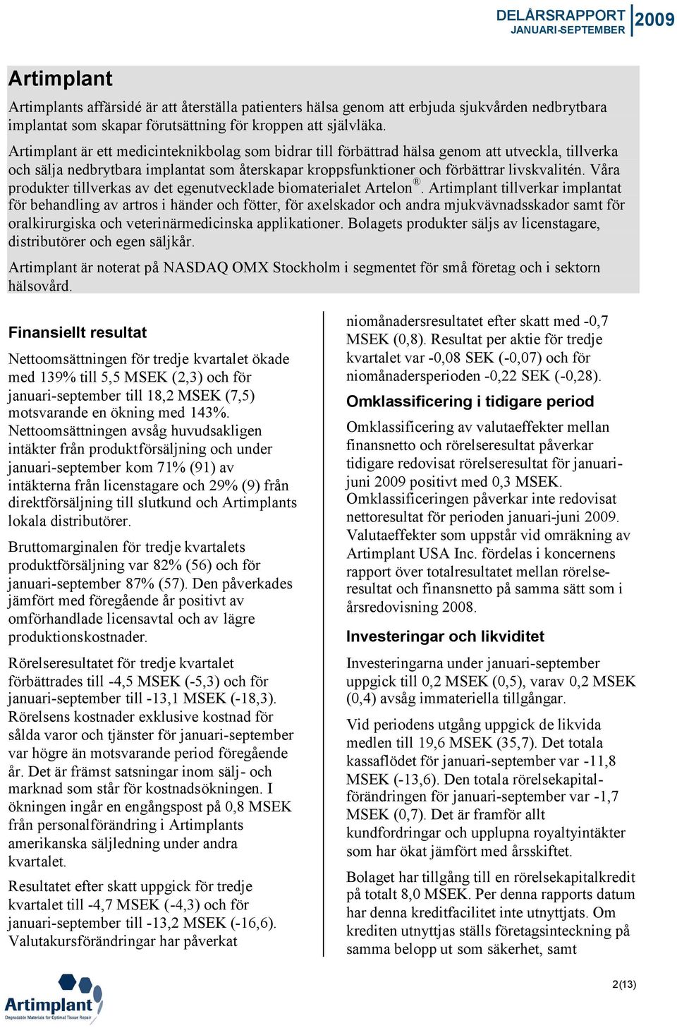 Våra produkter tillverkas av det egenutvecklade biomaterialet Artelon.