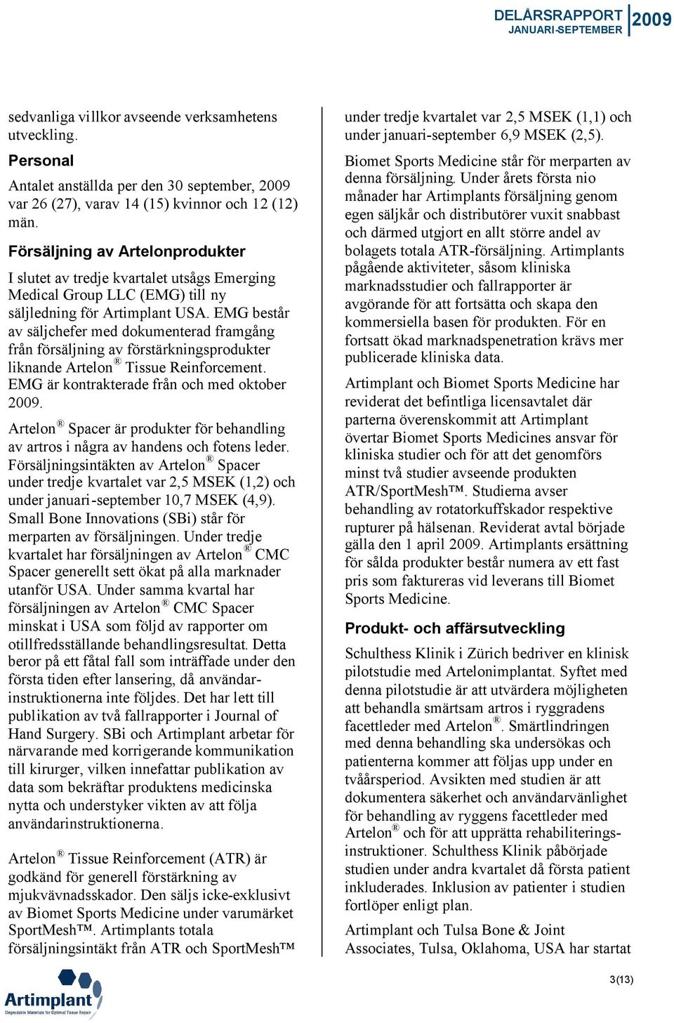 EMG består av säljchefer med dokumenterad framgång från försäljning av förstärkningsprodukter liknande Artelon Tissue Reinforcement. EMG är kontrakterade från och med oktober 2009.