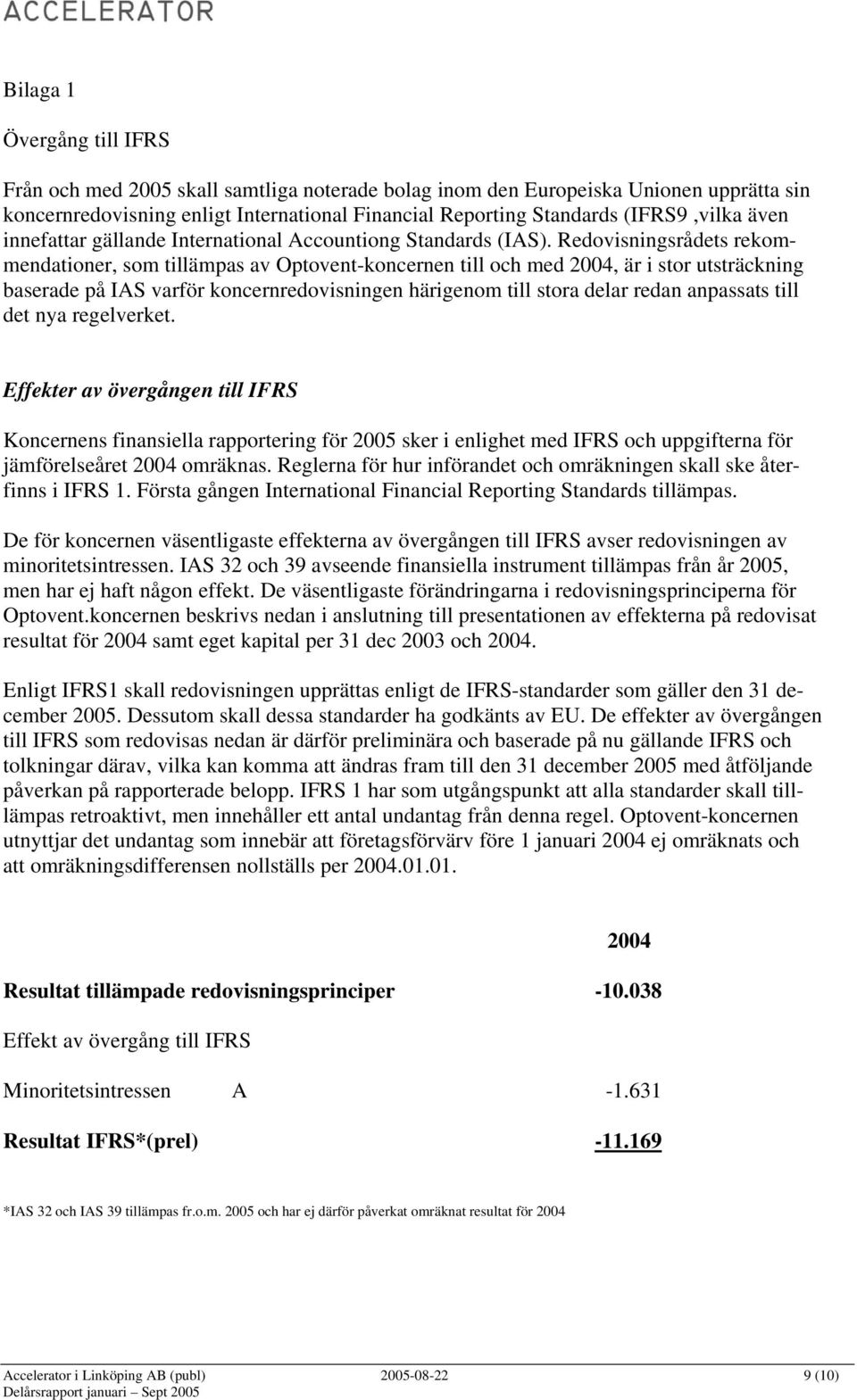 Redovisningsrådets rekommendationer, som tillämpas av Optovent-koncernen till och med 2004, är i stor utsträckning baserade på IAS varför koncernredovisningen härigenom till stora delar redan