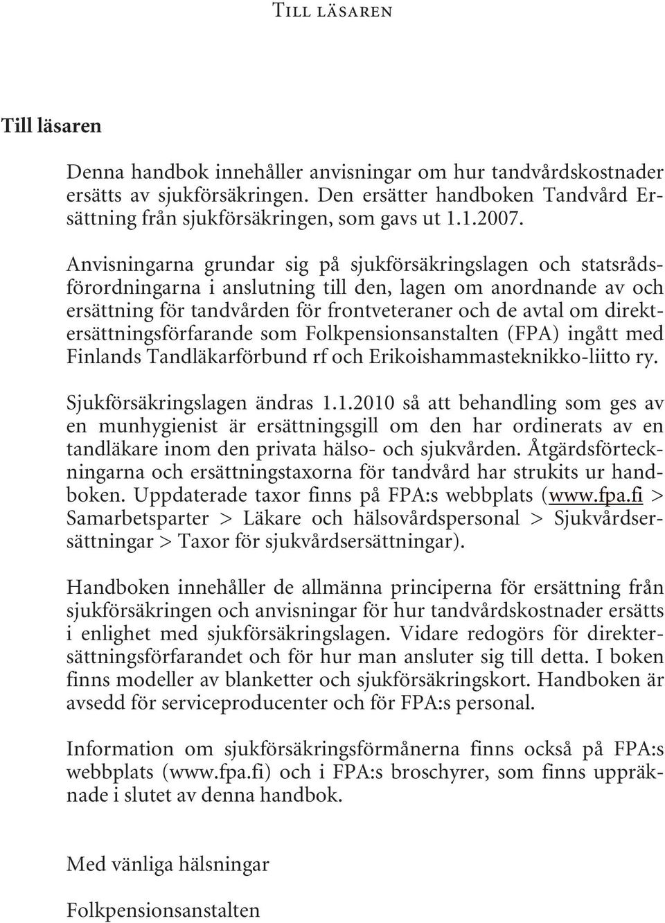 Anvisningarna grundar sig på sjukförsäkringslagen och statsrådsförordningarna i anslutning till den, lagen om anordnande av och ersättning för tandvården för frontveteraner och de avtal om