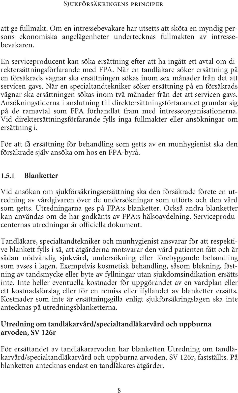 När en tandläkare söker ersättning på en försäkrads vägnar ska ersättningen sökas inom sex månader från det att servicen gavs.