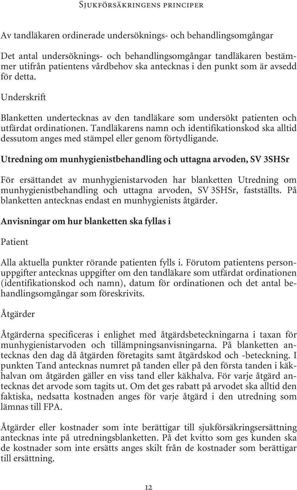 Tandläkarens namn och identifikationskod ska alltid dessutom anges med stämpel eller genom förtydligande.