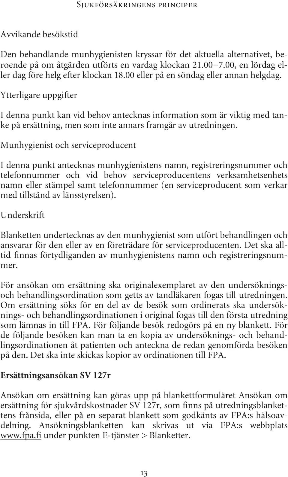 Ytterligare uppgifter I denna punkt kan vid behov antecknas information som är viktig med tanke på ersättning, men som inte annars framgår av utredningen.