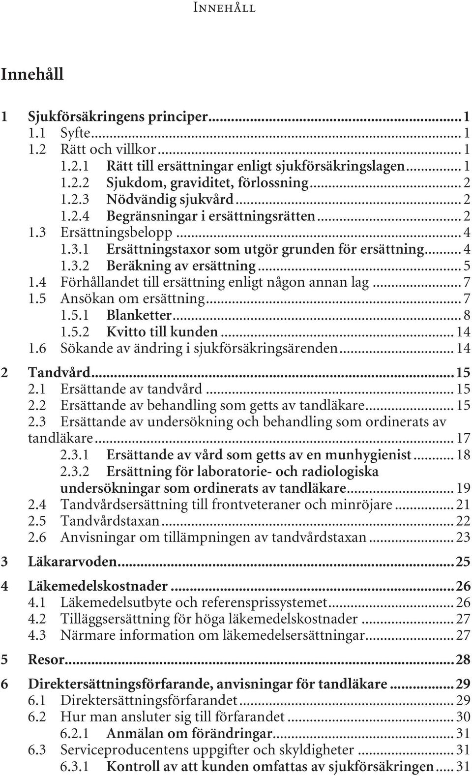 4 Förhållandet till ersättning enligt någon annan lag... 7 1.5 Ansökan om ersättning... 7 1.5.1 Blanketter... 8 1.5.2 Kvitto till kunden... 14 1.6 Sökande av ändring i sjukförsäkringsärenden.