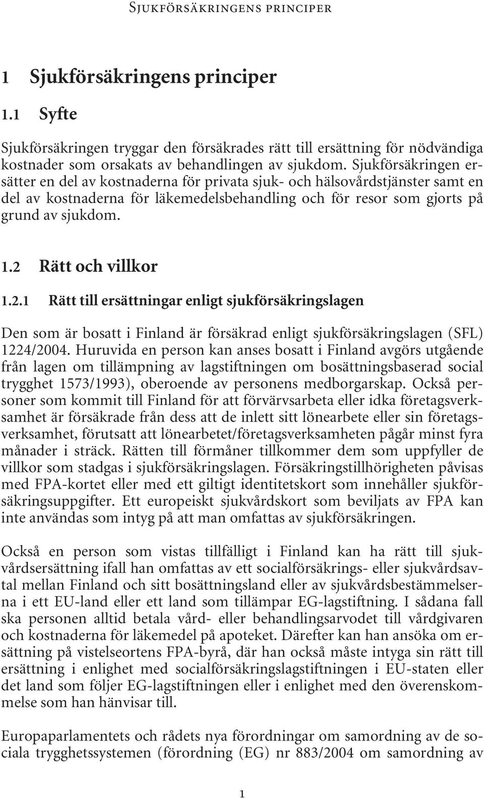 2 Rätt och villkor 1.2.1 Rätt till ersättningar enligt sjukförsäkringslagen Den som är bosatt i Finland är försäkrad enligt sjukförsäkringslagen (SFL) 1224/2004.