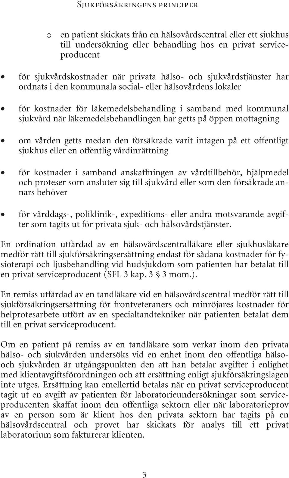 på öppen mottagning om vården getts medan den försäkrade varit intagen på ett offentligt sjukhus eller en offentlig vårdinrättning för kostnader i samband anskaffningen av vårdtillbehör, hjälpmedel