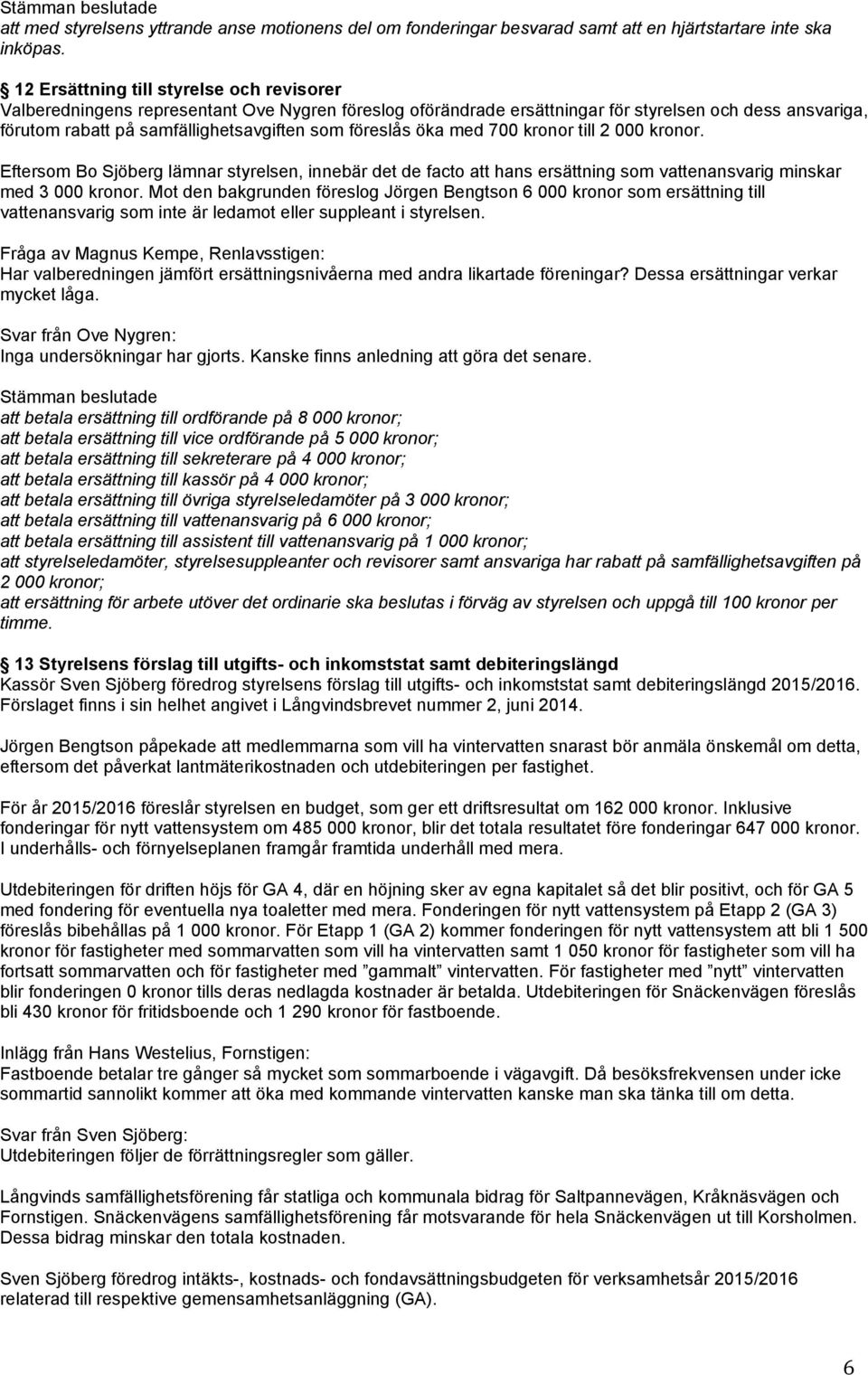 föreslås öka med 700 kronor till 2 000 kronor. Eftersom Bo Sjöberg lämnar styrelsen, innebär det de facto att hans ersättning som vattenansvarig minskar med 3 000 kronor.