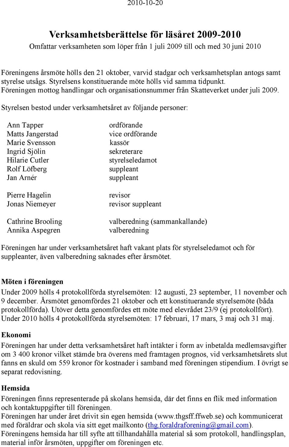 Styrelsen bestod under verksamhetsåret av följande personer: Ann Tapper Matts Jangerstad Marie Svensson Ingrid Sjölin Hilarie Cutler Rolf Löfberg Jan Arnér Pierre Hagelin Jonas Niemeyer Cathrine