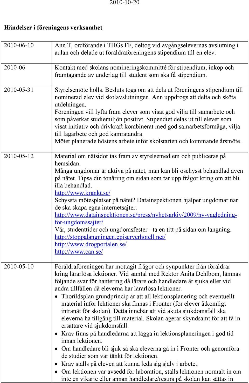 Besluts togs om att dela ut föreningens stipendium till nominerad elev vid skolavslutningen. Ann uppdrogs att delta och sköta utdelningen.