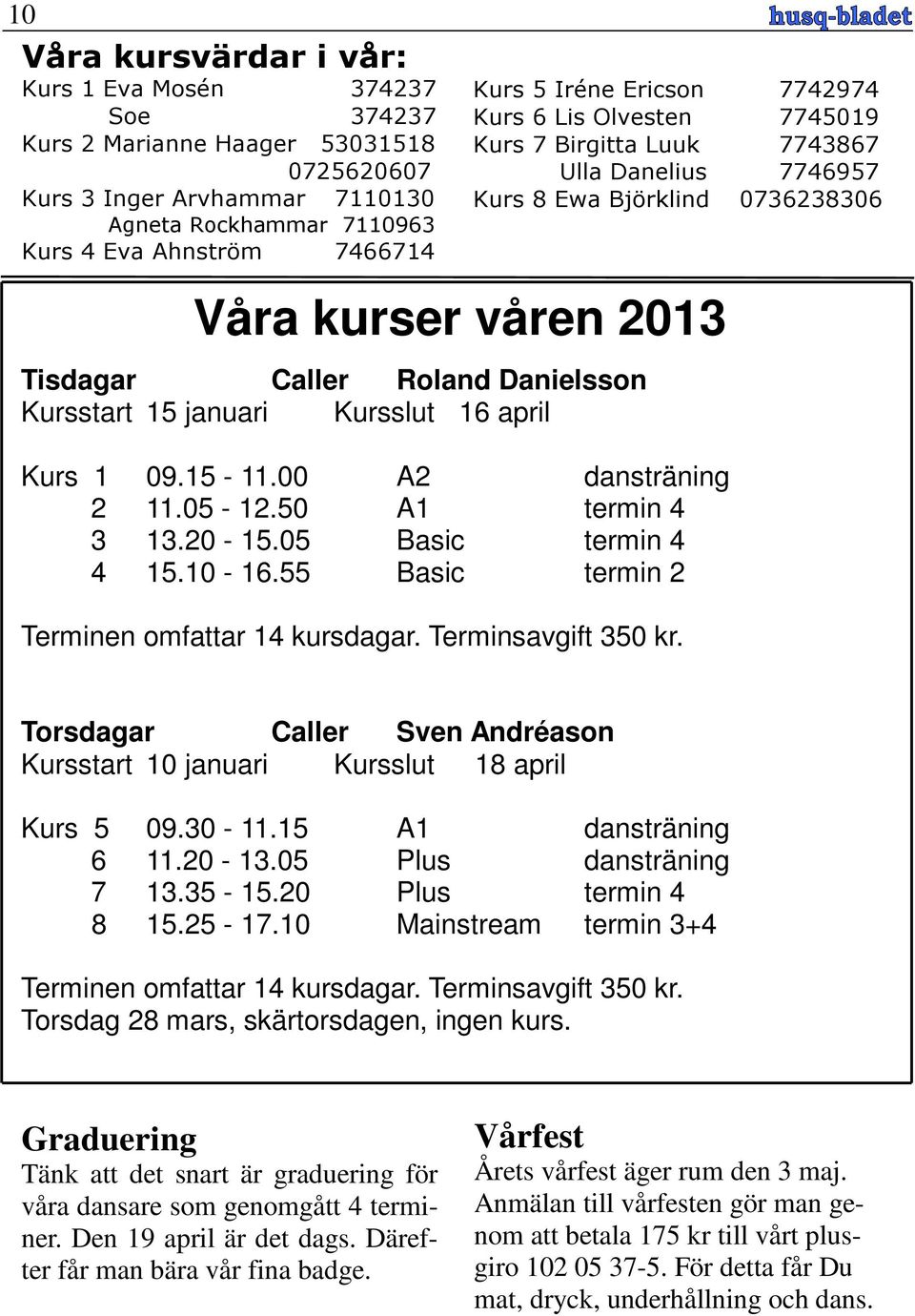 15 januari Kursslut 16 april Kurs 1 09.15-11.00 A2 dansträning 2 11.05-12.50 A1 termin 4 3 13.20-15.05 Basic termin 4 4 15.10-16.55 Basic termin 2 Terminen omfattar 14 kursdagar. Terminsavgift 350 kr.