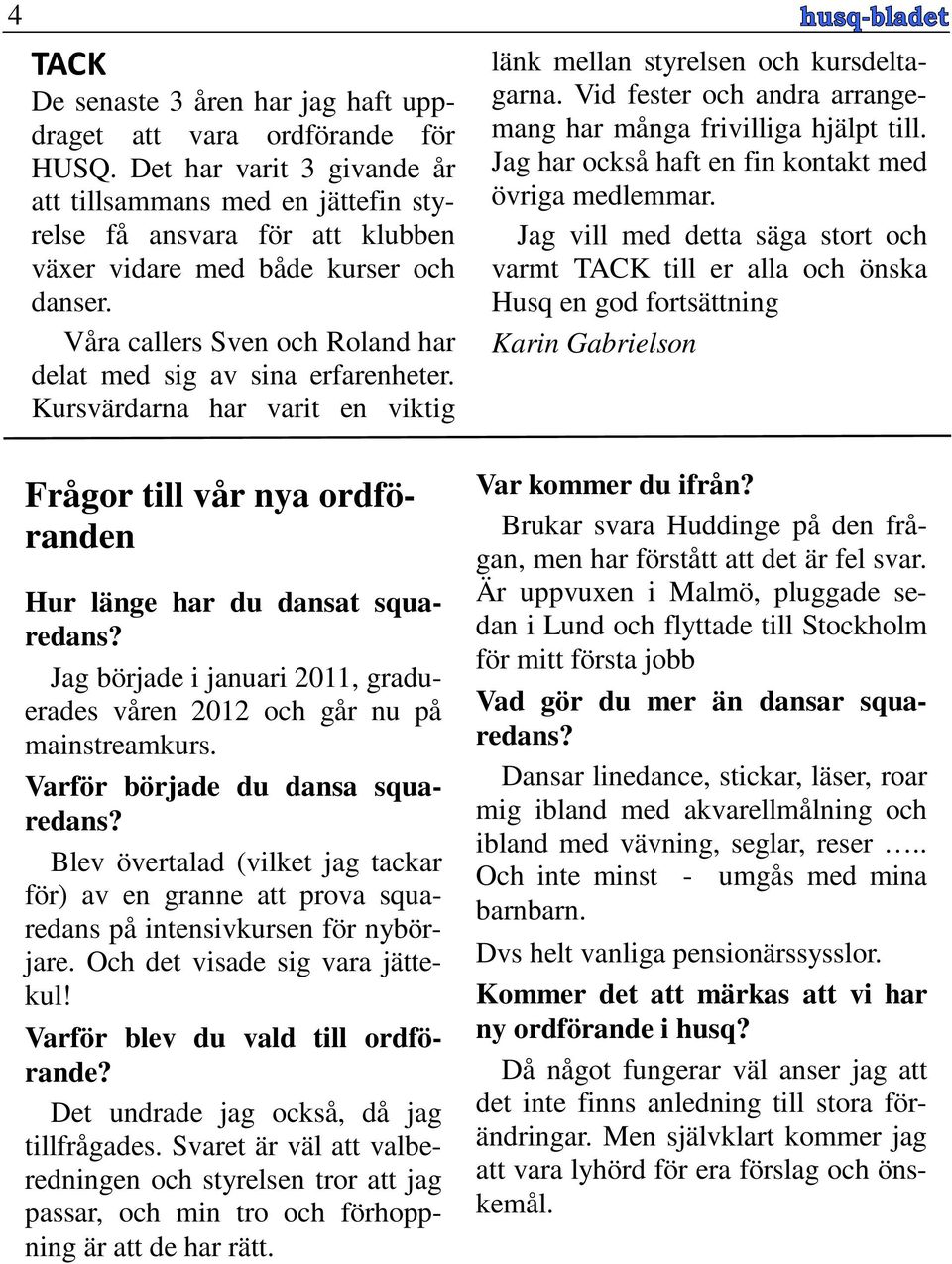 Våra callers Sven och Roland har delat med sig av sina erfarenheter. Kursvärdarna har varit en viktig länk mellan styrelsen och kursdeltagarna.