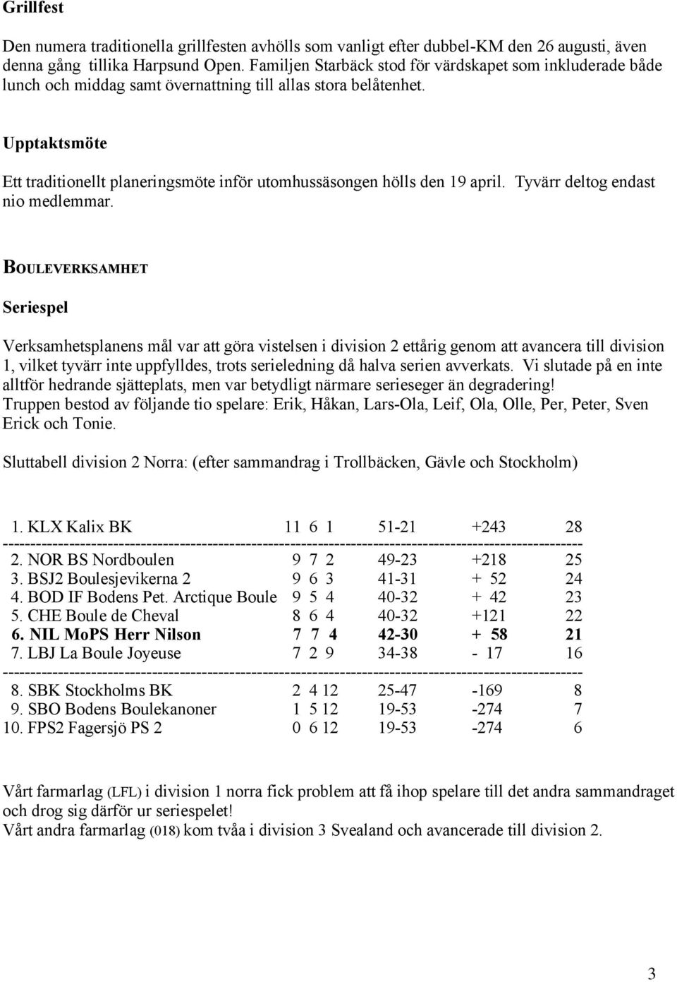 Upptaktsmöte Ett traditionellt planeringsmöte inför utomhussäsongen hölls den 19 april. Tyvärr deltog endast nio medlemmar.