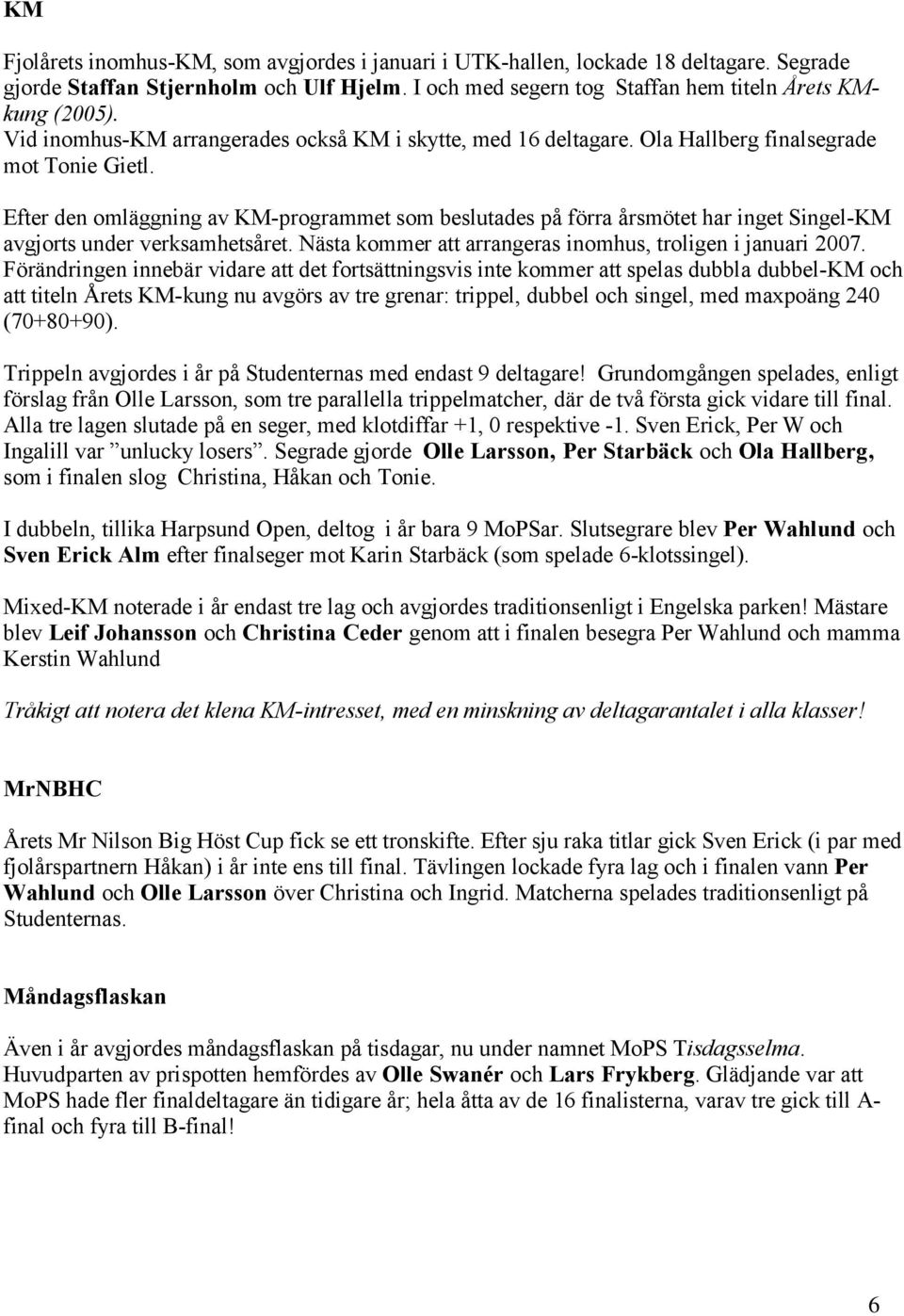 Efter den omläggning av KM-programmet som beslutades på förra årsmötet har inget Singel-KM avgjorts under verksamhetsåret. Nästa kommer att arrangeras inomhus, troligen i januari 2007.