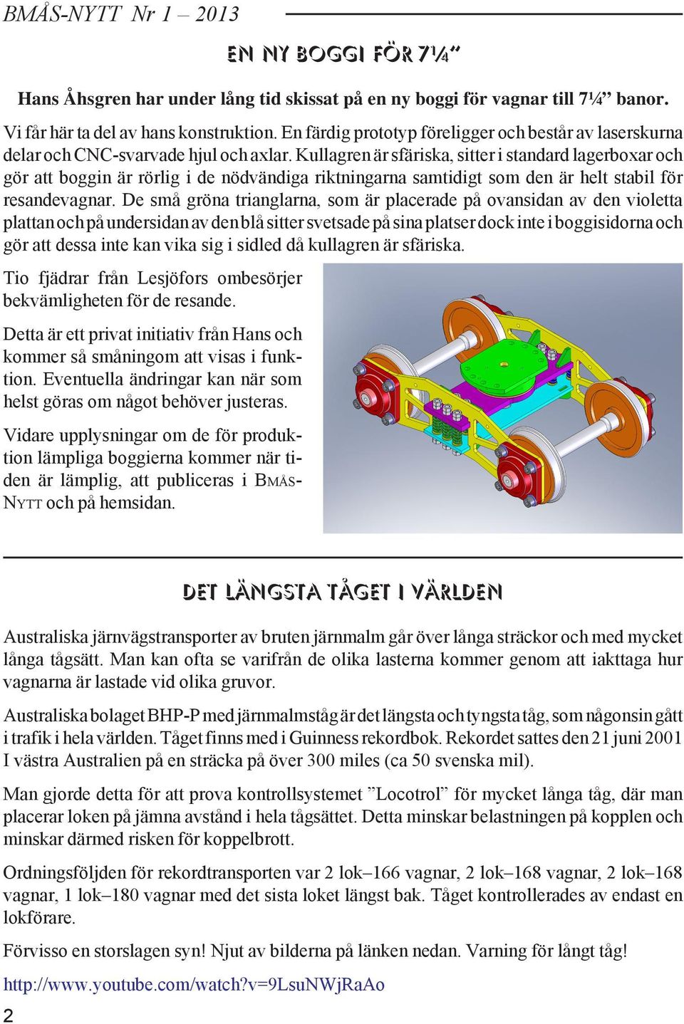 Kullagren är sfäriska, sitter i standard lagerboxar och gör att boggin är rörlig i de nödvändiga riktningarna samtidigt som den är helt stabil för resandevagnar.