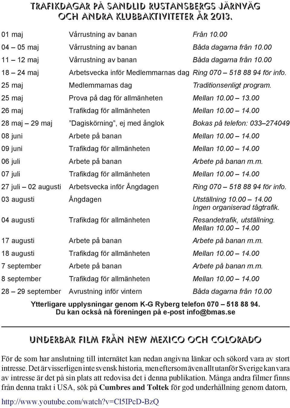 25 maj Prova på dag för allmänheten Mellan 10.00 13.00 26 maj Trafikdag för allmänheten Mellan 10.00 14.