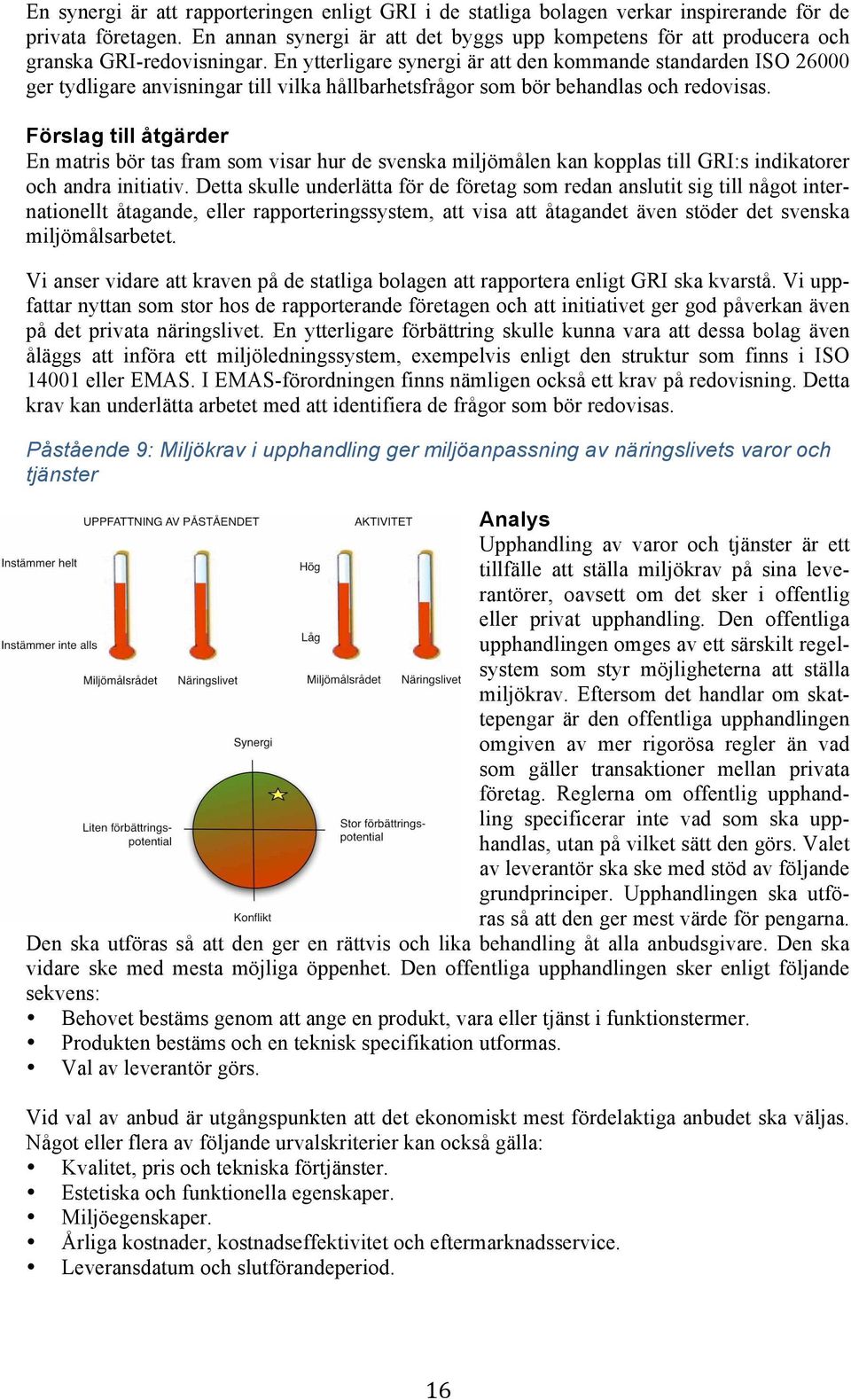 En ytterligare synergi är att den kommande standarden ISO 26000 ger tydligare anvisningar till vilka hållbarhetsfrågor som bör behandlas och redovisas.