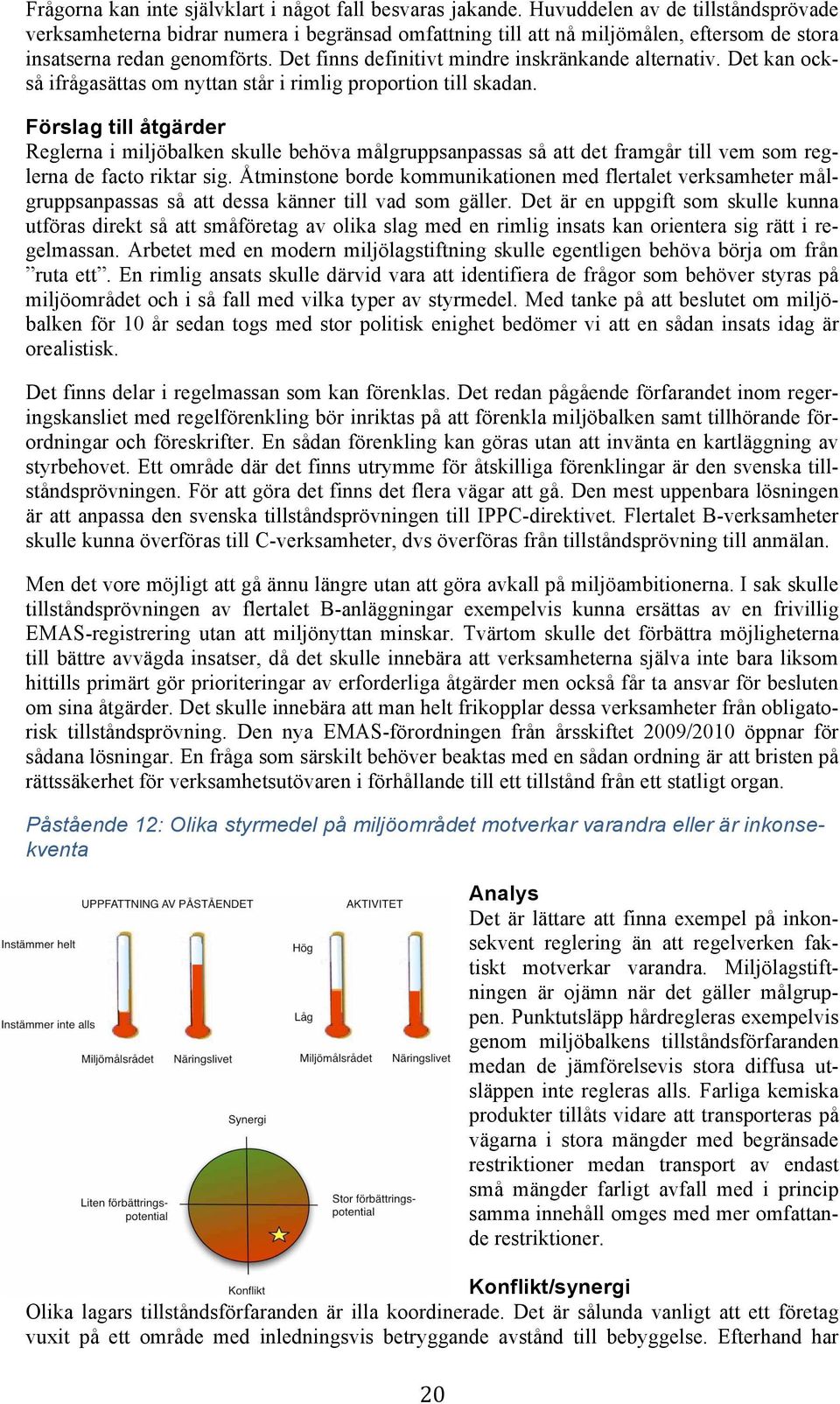 Det finns definitivt mindre inskränkande alternativ. Det kan också ifrågasättas om nyttan står i rimlig proportion till skadan.