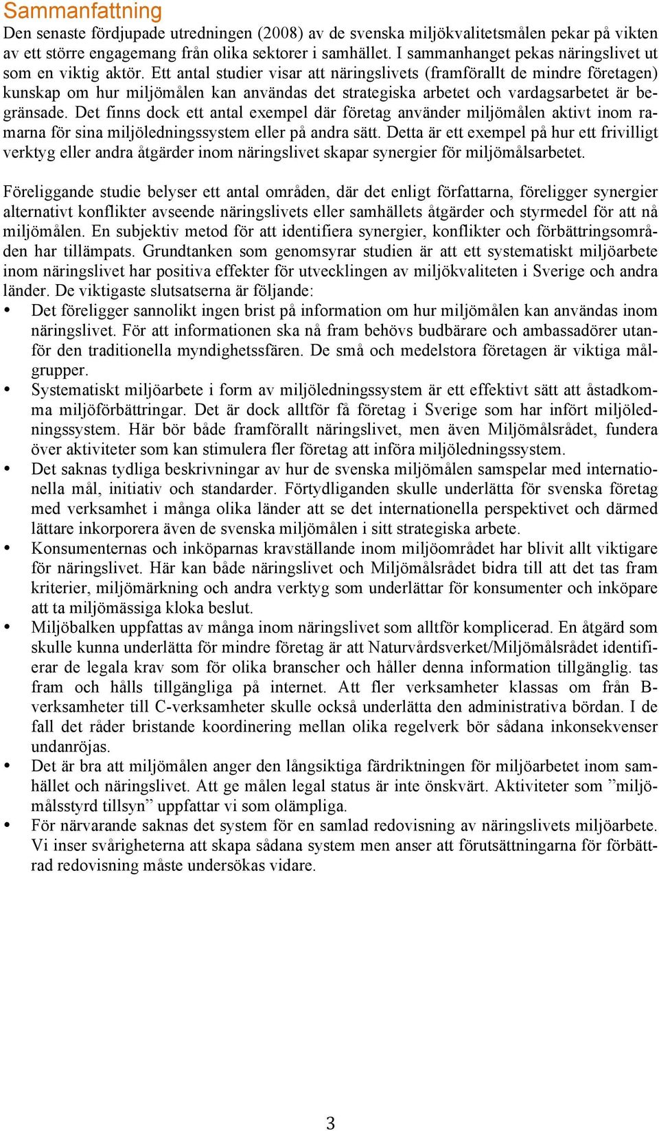 Ett antal studier visar att näringslivets (framförallt de mindre företagen) kunskap om hur miljömålen kan användas det strategiska arbetet och vardagsarbetet är begränsade.