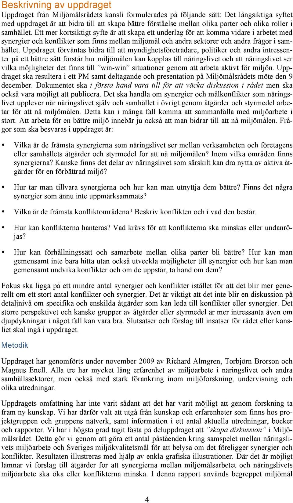 Ett mer kortsiktigt syfte är att skapa ett underlag för att komma vidare i arbetet med synergier och konflikter som finns mellan miljömål och andra sektorer och andra frågor i samhället.