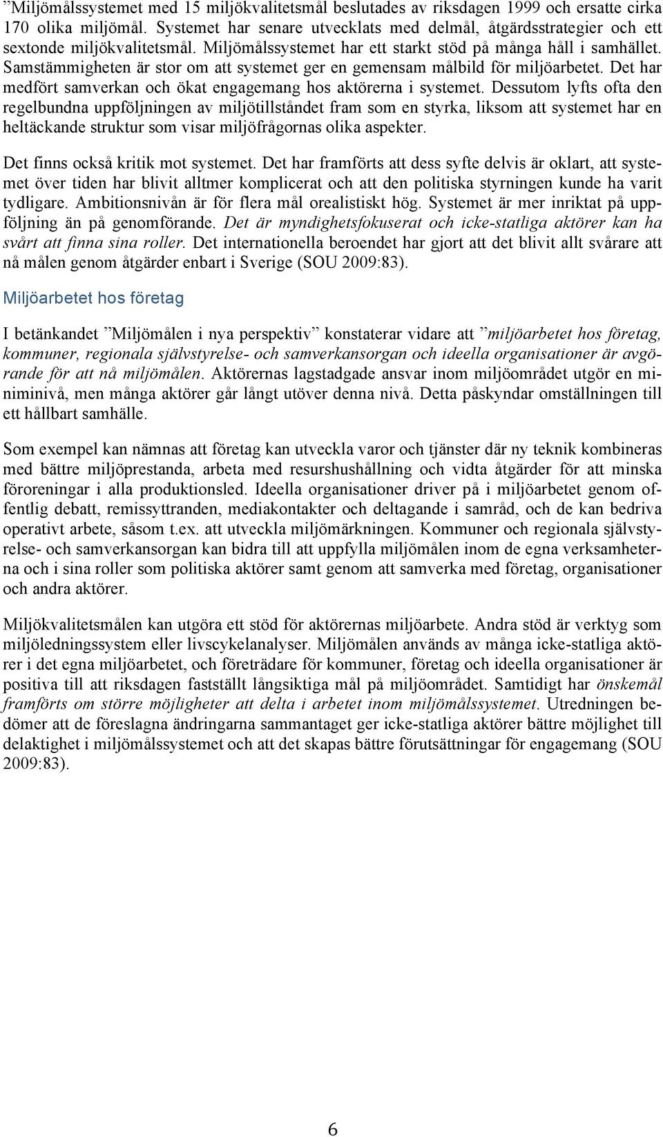 Samstämmigheten är stor om att systemet ger en gemensam målbild för miljöarbetet. Det har medfört samverkan och ökat engagemang hos aktörerna i systemet.