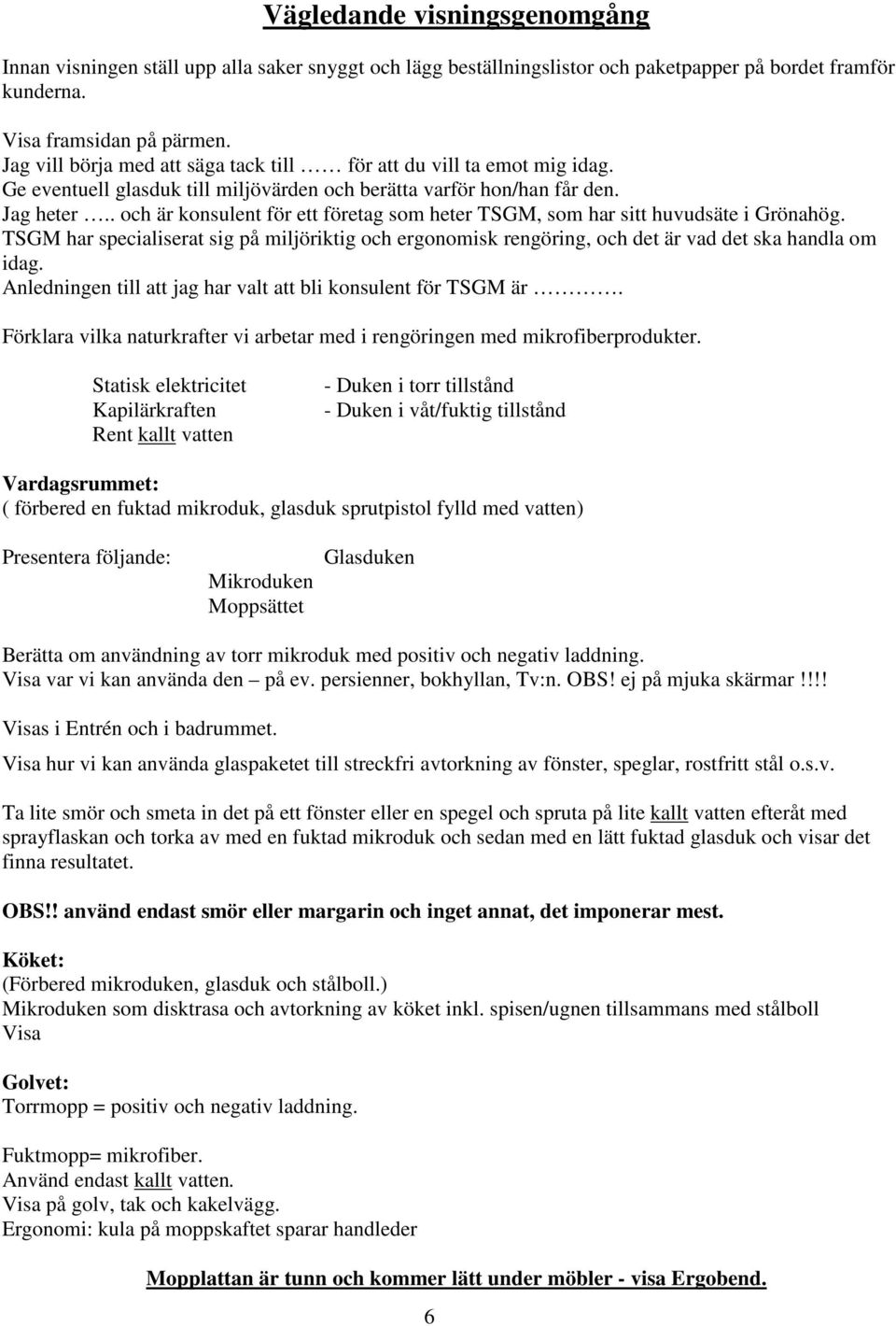 . och är konsulent för ett företag som heter TSGM, som har sitt huvudsäte i Grönahög. TSGM har specialiserat sig på miljöriktig och ergonomisk rengöring, och det är vad det ska handla om idag.