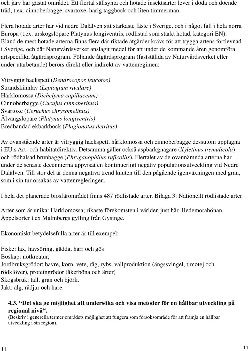 Bland de mest hotade arterna finns flera där riktade åtgärder krävs för att trygga artens fortlevnad i Sverige, och där Naturvårdsverket anslagit medel för att under de kommande åren genomföra