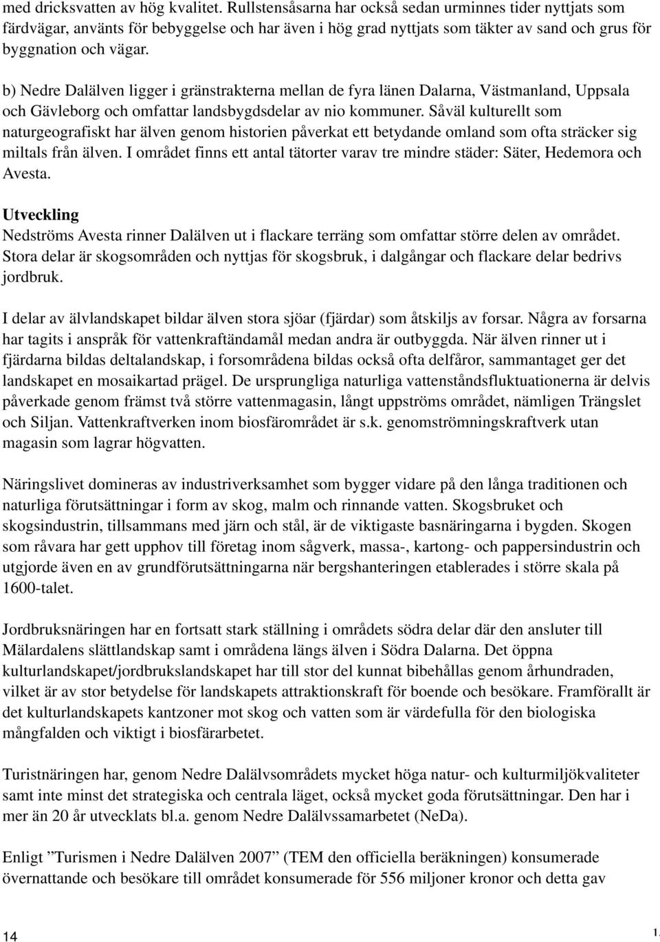 b) Nedre Dalälven ligger i gränstrakterna mellan de fyra länen Dalarna, Västmanland, Uppsala och Gävleborg och omfattar landsbygdsdelar av nio kommuner.