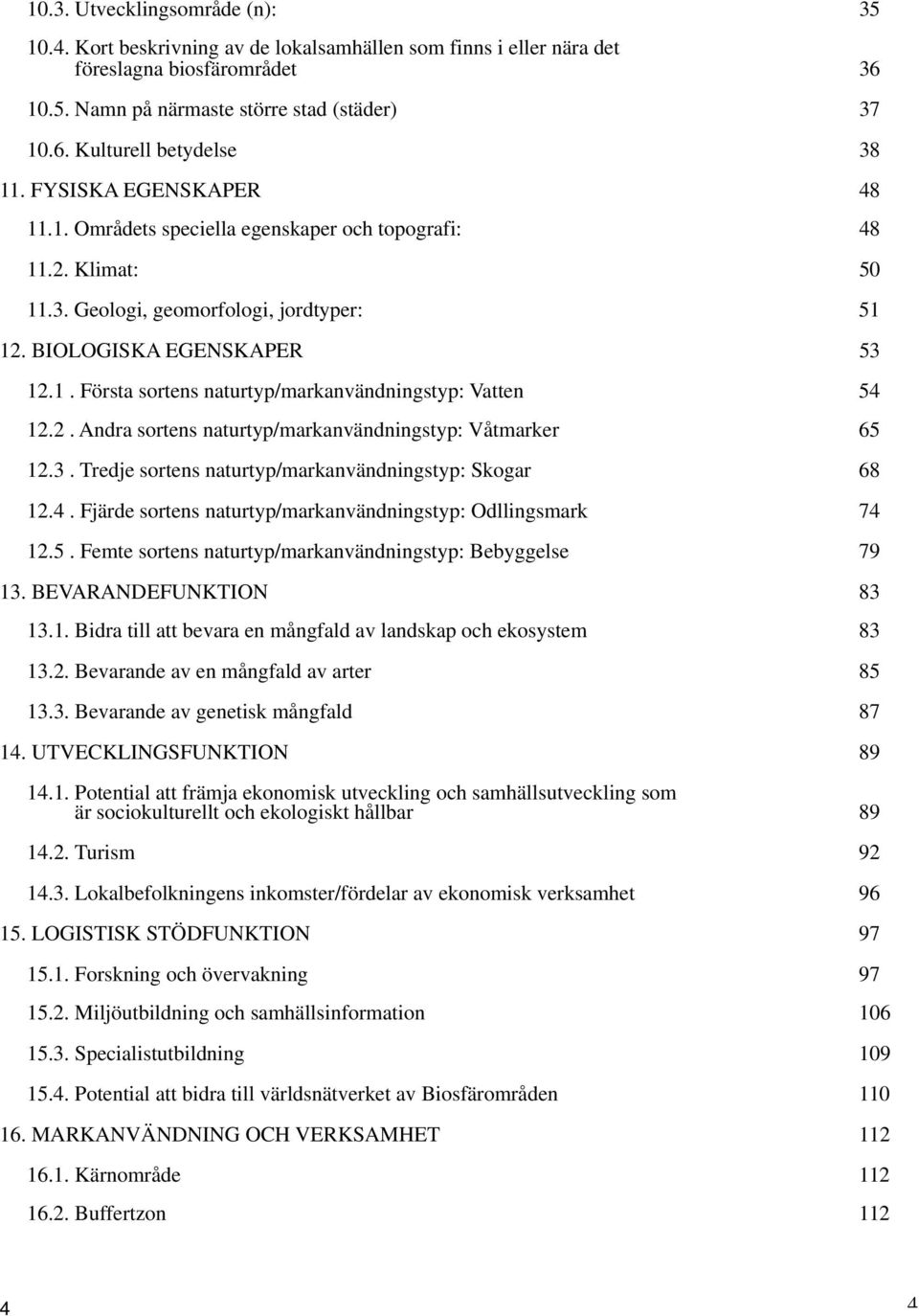 2. Andra sortens naturtyp/markanvändningstyp: Våtmarker 65 12.3. Tredje sortens naturtyp/markanvändningstyp: Skogar 68 12.4. Fjärde sortens naturtyp/markanvändningstyp: Odllingsmark 74 12.5. Femte sortens naturtyp/markanvändningstyp: Bebyggelse 79 13.