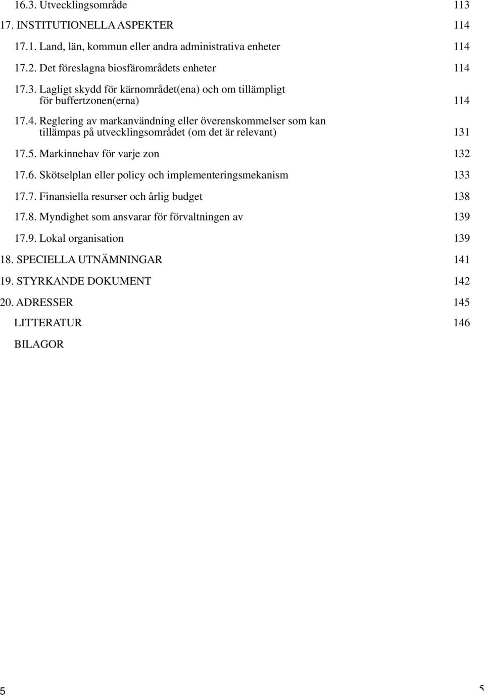 Skötselplan eller policy och implementeringsmekanism 133 17.7. Finansiella resurser och årlig budget 138 17.8. Myndighet som ansvarar för förvaltningen av 139 