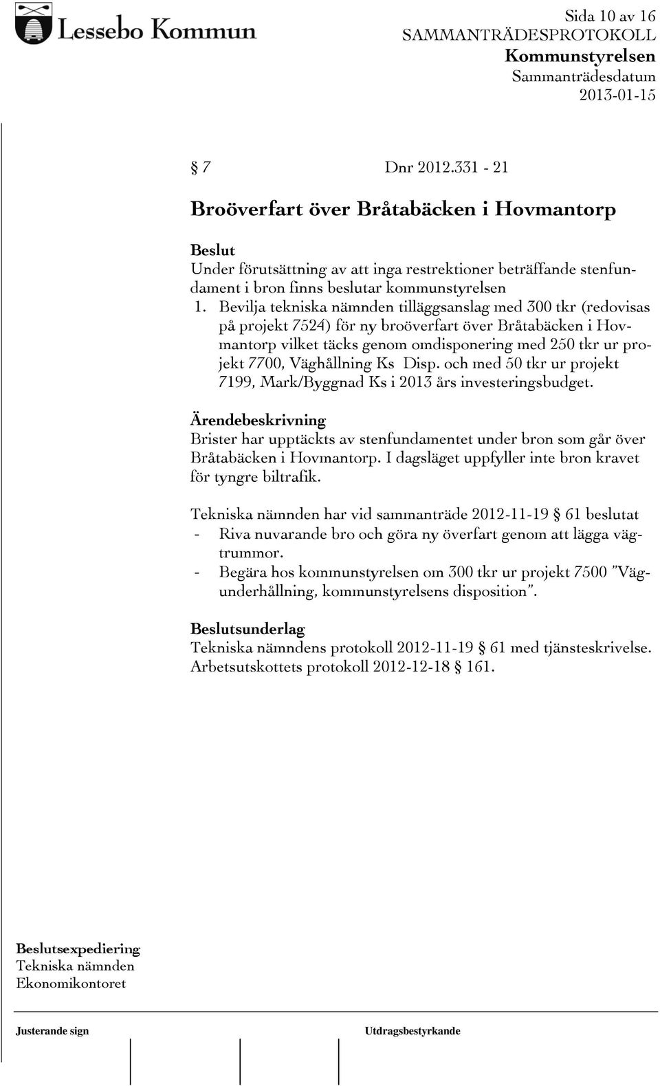 Väghållning Ks Disp. och med 50 tkr ur projekt 7199, Mark/Byggnad Ks i 2013 års investeringsbudget. Brister har upptäckts av stenfundamentet under bron som går över Bråtabäcken i Hovmantorp.