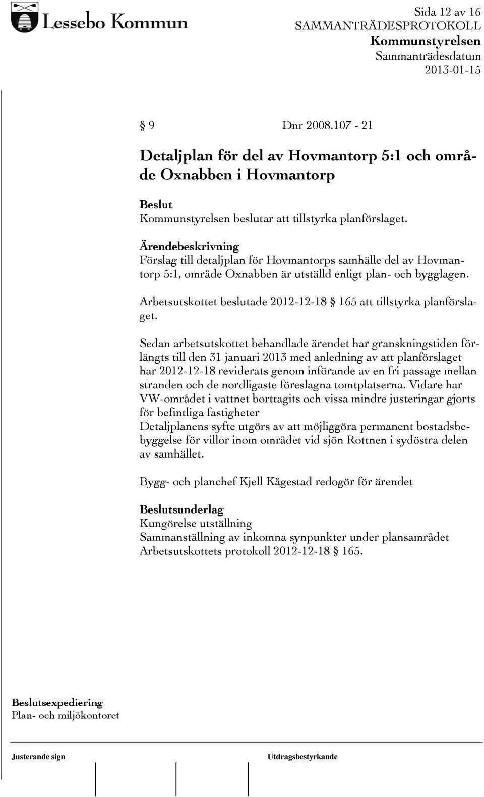 Sedan arbetsutskottet behandlade ärendet har granskningstiden förlängts till den 31 januari 2013 med anledning av att planförslaget har 2012-12-18 reviderats genom införande av en fri passage mellan