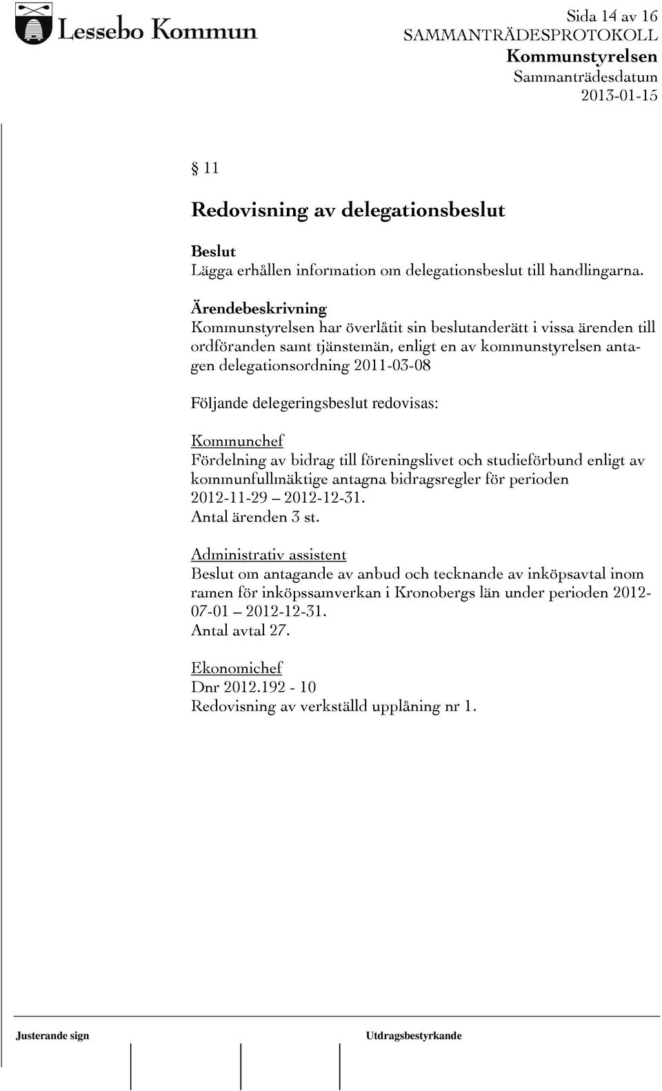 redovisas: Kommunchef Fördelning av bidrag till föreningslivet och studieförbund enligt av kommunfullmäktige antagna bidragsregler för perioden 2012-11-29 2012-12-31.