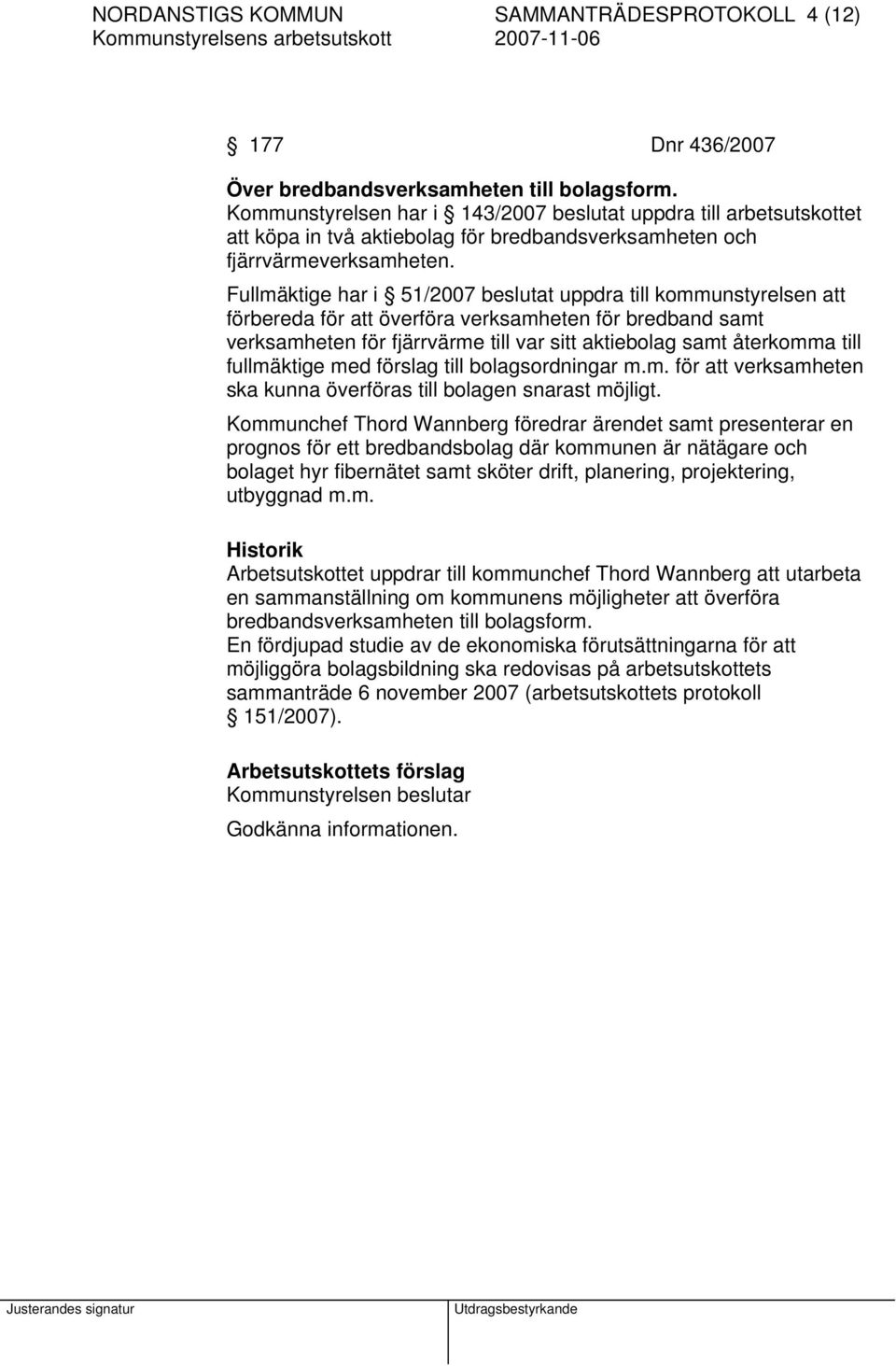 Fullmäktige har i 51/2007 beslutat uppdra till kommunstyrelsen att förbereda för att överföra verksamheten för bredband samt verksamheten för fjärrvärme till var sitt aktiebolag samt återkomma till