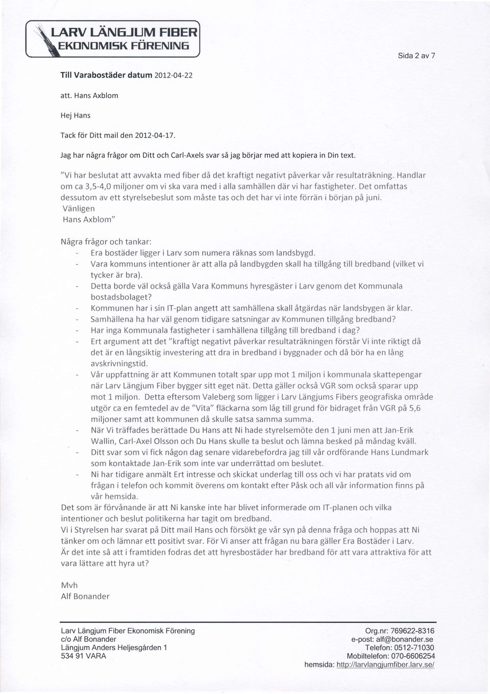 Handlar om ca 3,5-4,0 miljoner om vi ska vara med i alla samhiillen diir vi har fastigheter. Det omfattas dessutom av ett styrelsebeslut som miste tas och det har vi inte forrdn i bdrjan p5 juni.