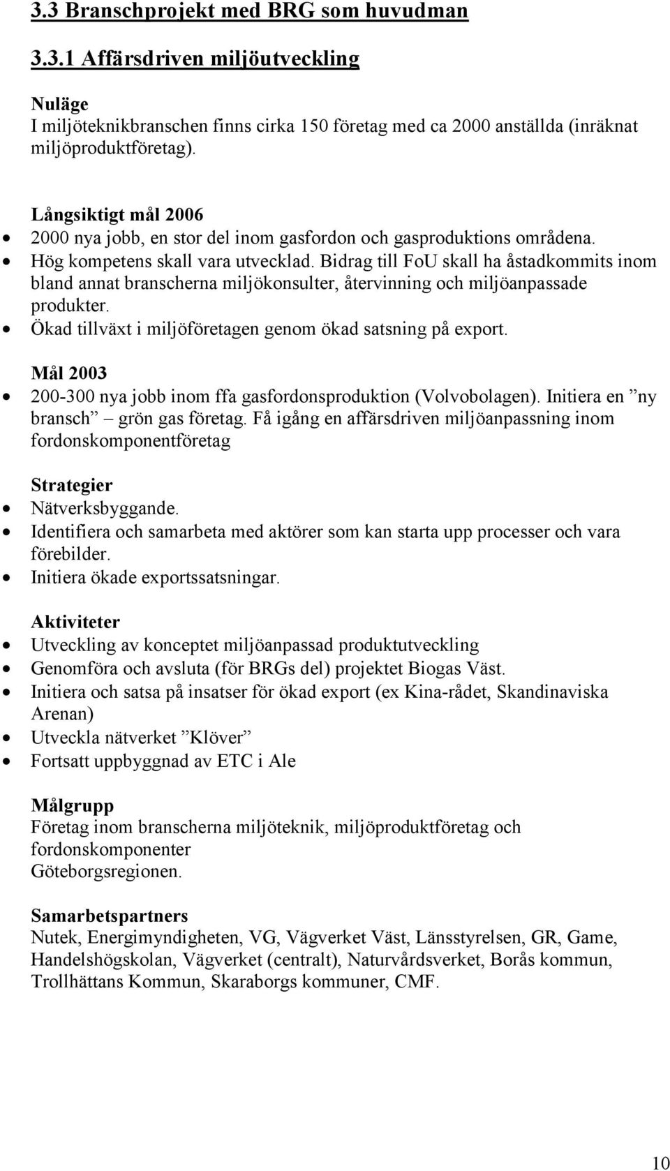 Bidrag till FoU skall ha åstadkommits inom bland annat branscherna miljökonsulter, återvinning och miljöanpassade produkter. Ökad tillväxt i miljöföretagen genom ökad satsning på export.