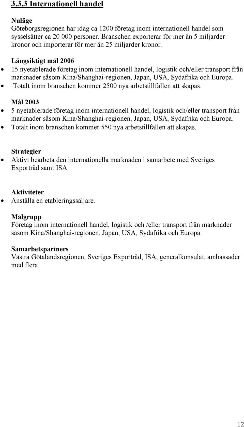 15 nyetablerade företag inom internationell handel, logistik och/eller transport från marknader såsom Kina/Shanghai-regionen, Japan, USA, Sydafrika och Europa.