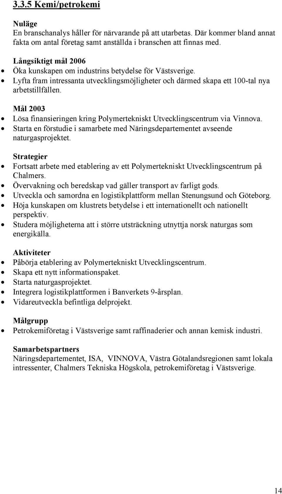 Lösa finansieringen kring Polymertekniskt Utvecklingscentrum via Vinnova. Starta en förstudie i samarbete med Näringsdepartementet avseende naturgasprojektet.