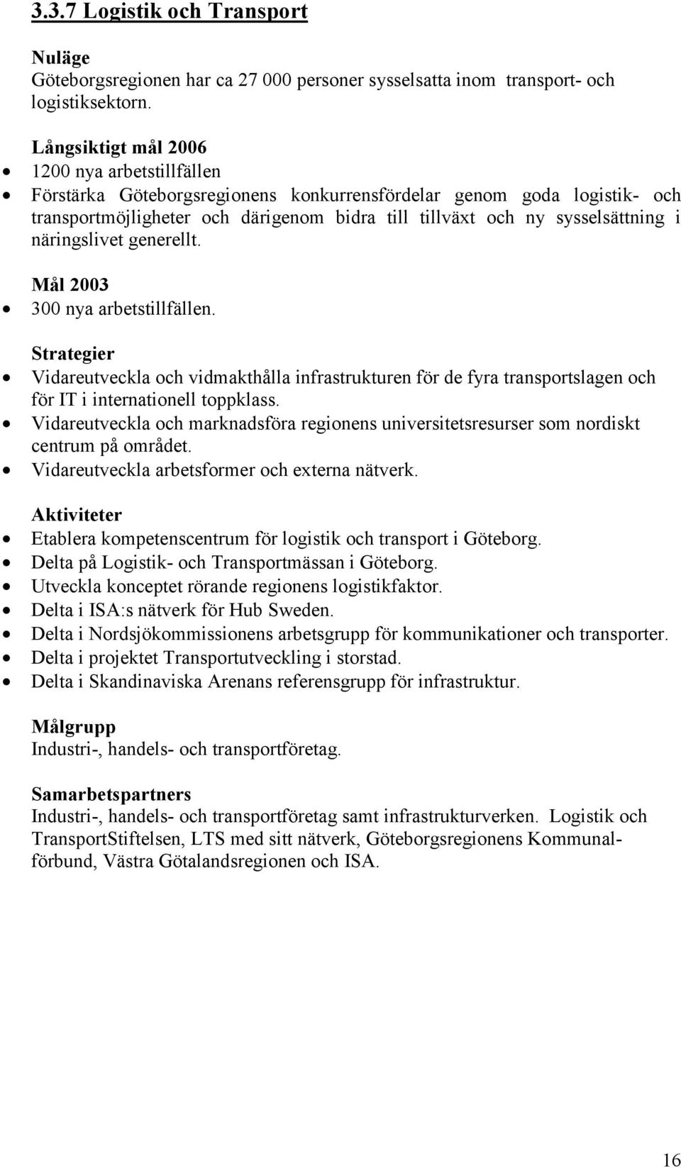 generellt. 300 nya arbetstillfällen. Vidareutveckla och vidmakthålla infrastrukturen för de fyra transportslagen och för IT i internationell toppklass.