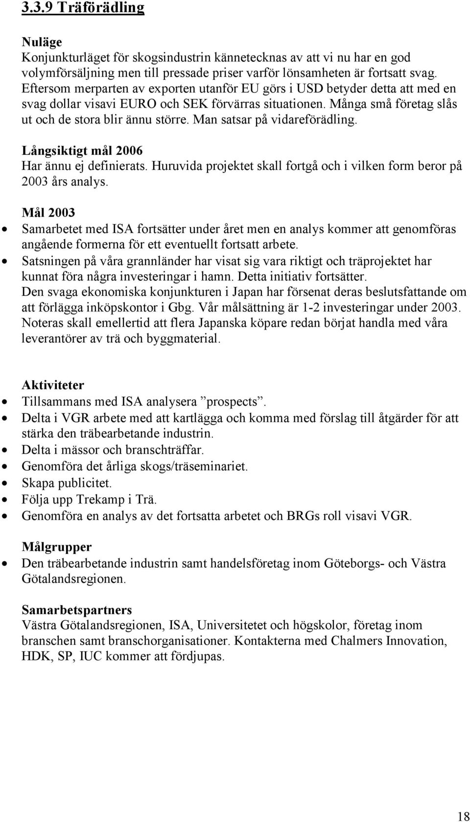 Man satsar på vidareförädling. Har ännu ej definierats. Huruvida projektet skall fortgå och i vilken form beror på 2003 års analys.