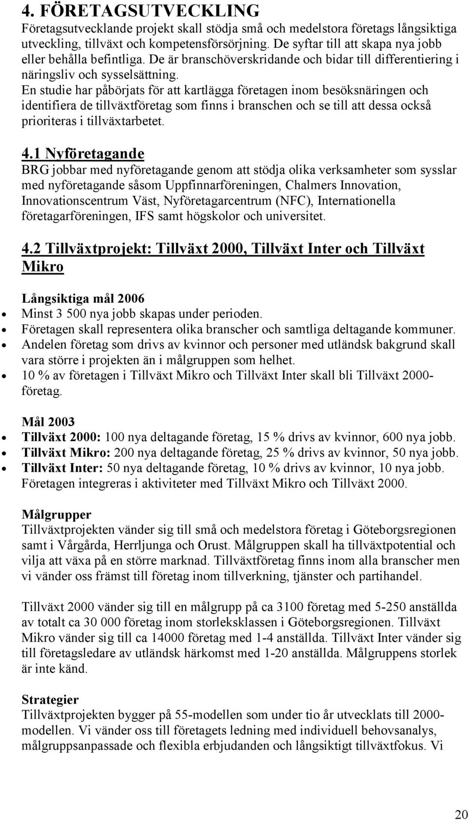 En studie har påbörjats för att kartlägga företagen inom besöksnäringen och identifiera de tillväxtföretag som finns i branschen och se till att dessa också prioriteras i tillväxtarbetet. 4.