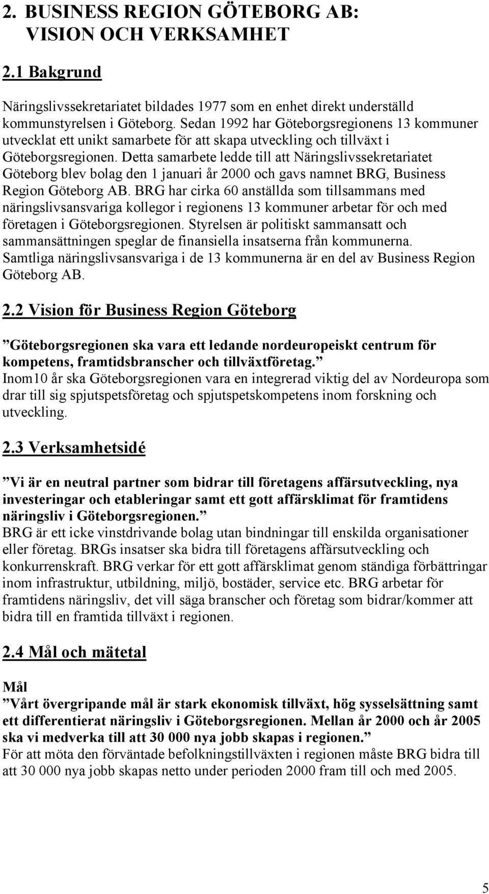 Detta samarbete ledde till att Näringslivssekretariatet Göteborg blev bolag den 1 januari år 2000 och gavs namnet BRG, Business Region Göteborg AB.