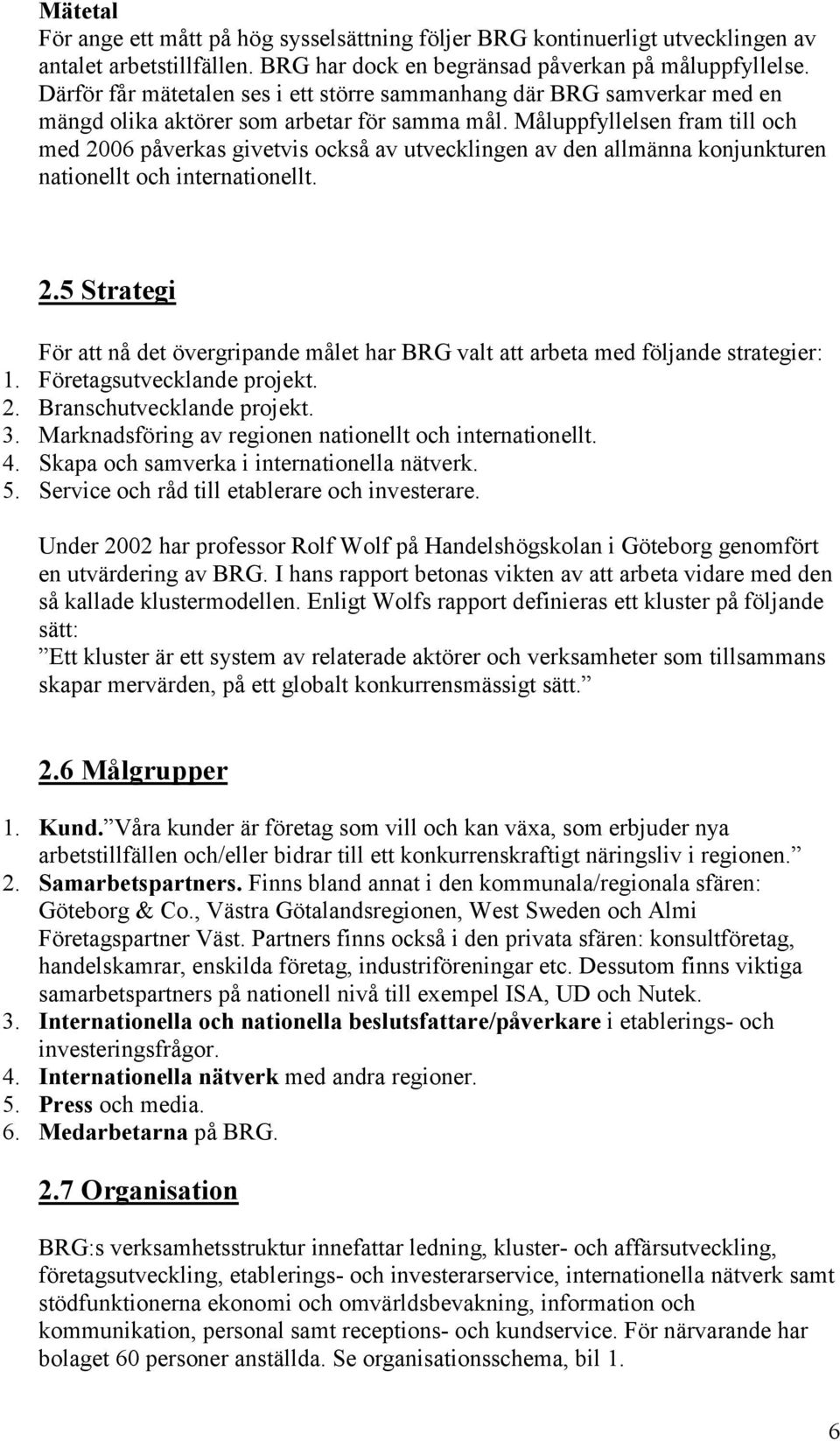 Måluppfyllelsen fram till och med 2006 påverkas givetvis också av utvecklingen av den allmänna konjunkturen nationellt och internationellt. 2.5 Strategi För att nå det övergripande målet har BRG valt att arbeta med följande strategier: 1.