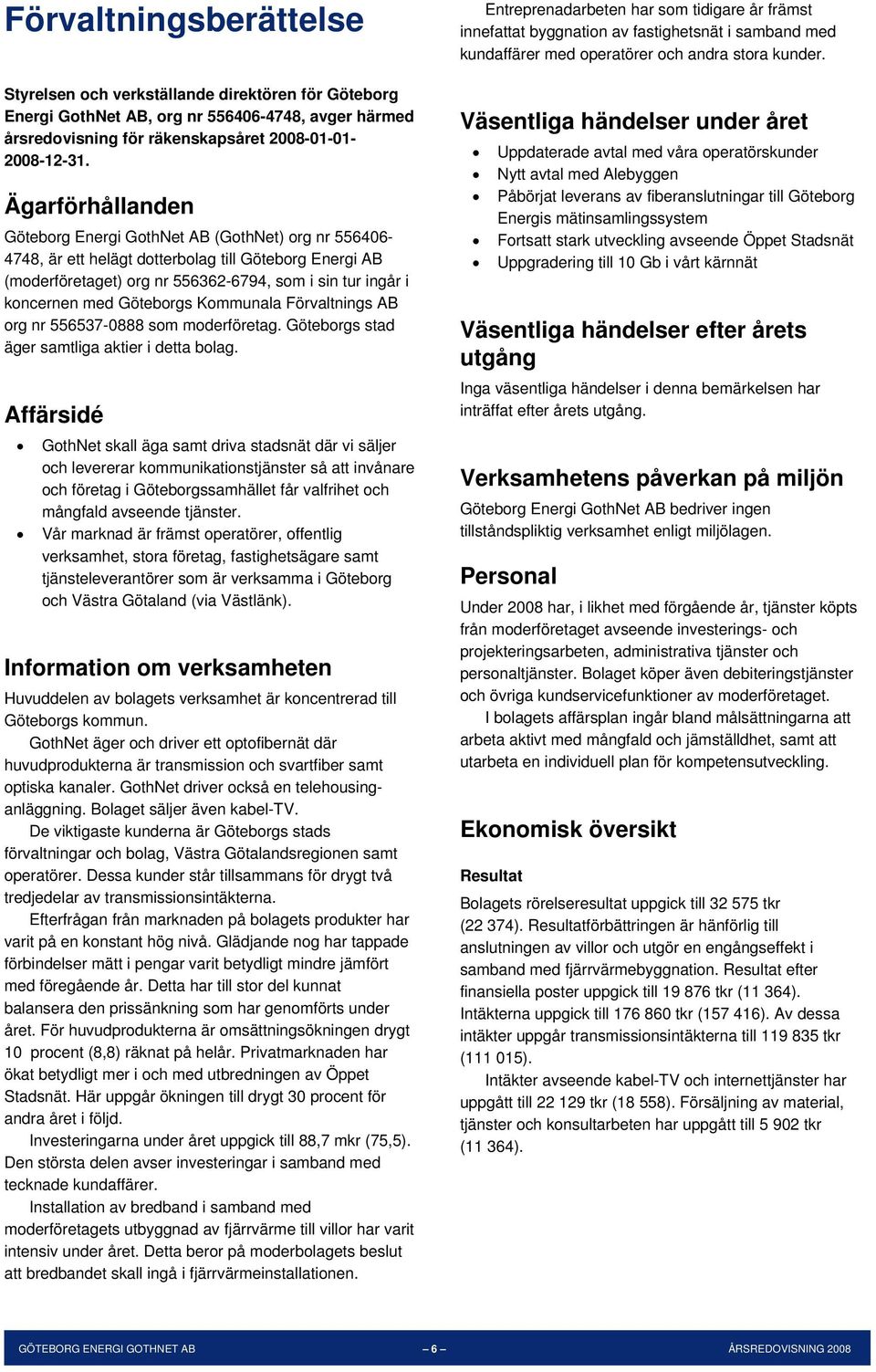 Göteborgs Kommunala Förvaltnings AB org nr 556537-0888 som moderföretag. Göteborgs stad äger samtliga aktier i detta bolag.