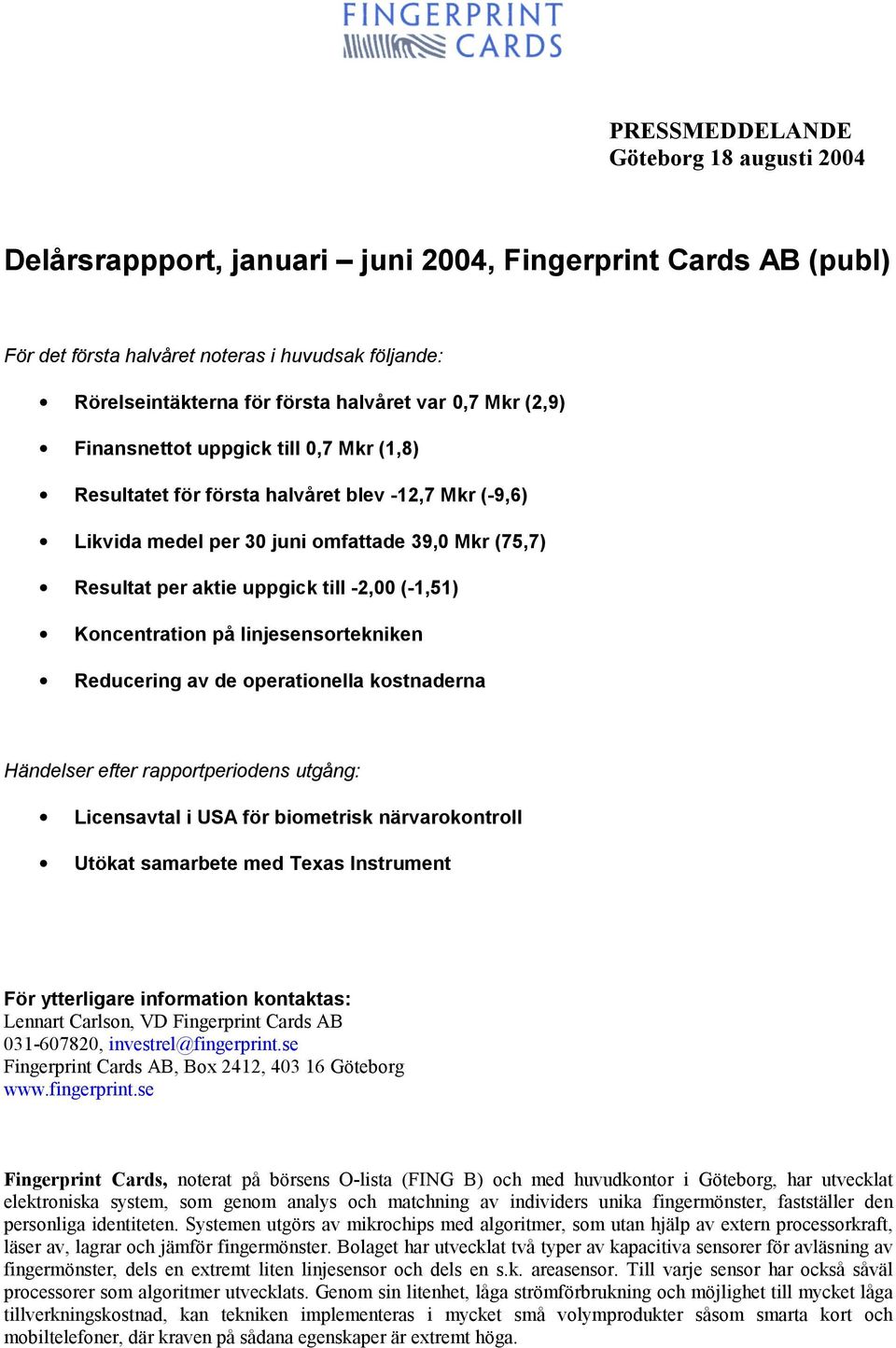 (-1,51) Koncentration på linjesensortekniken Reducering av de operationella kostnaderna Händelser efter rapportperiodens utgång: Licensavtal i USA för biometrisk närvarokontroll Utökat samarbete med