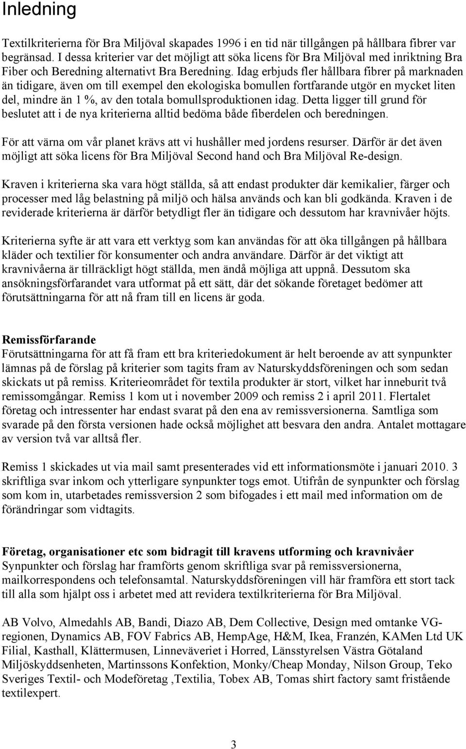 Idag erbjuds fler hållbara fibrer på marknaden än tidigare, även om till exempel den ekologiska bomullen fortfarande utgör en mycket liten del, mindre än 1 %, av den totala bomullsproduktionen idag.