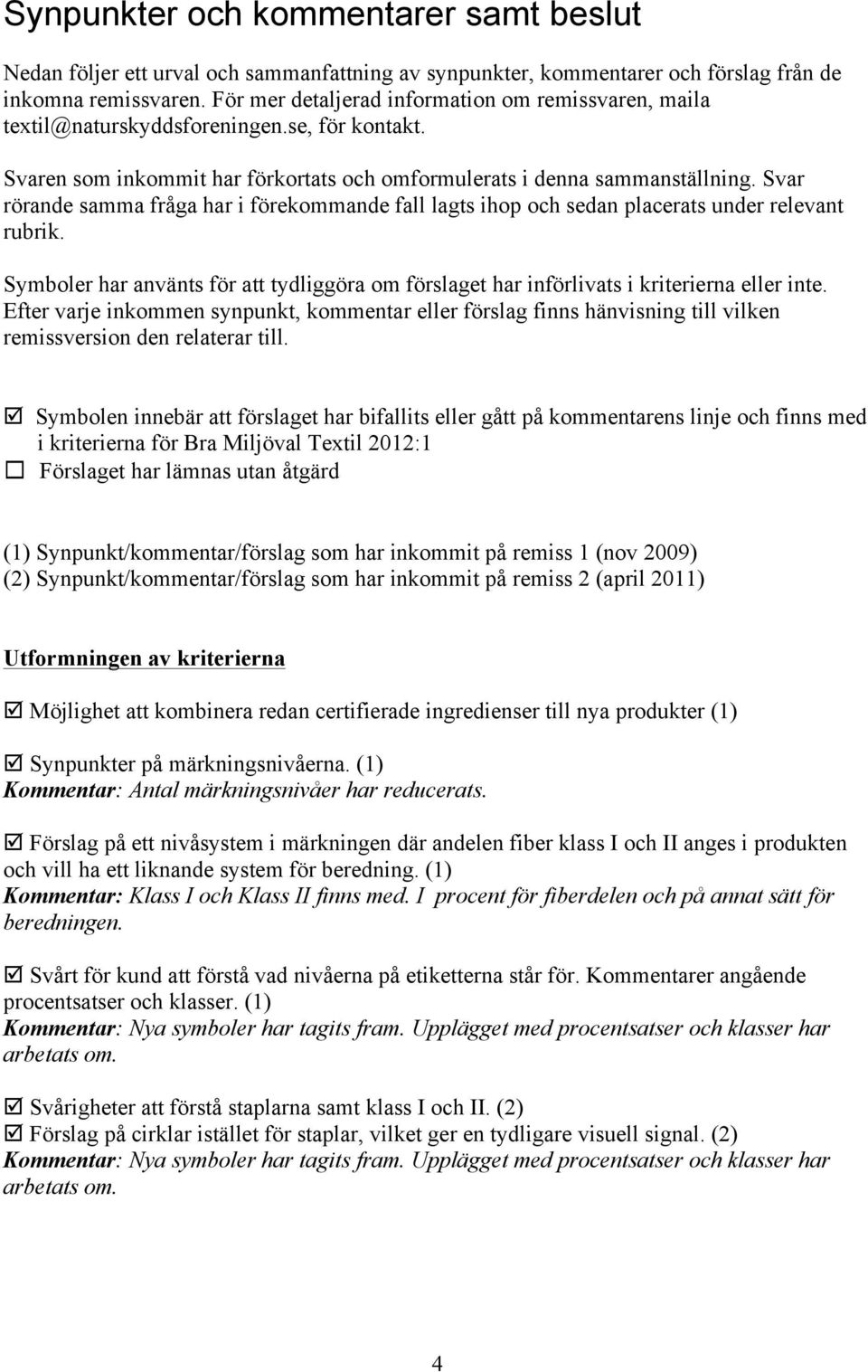 Svar rörande samma fråga har i förekommande fall lagts ihop och sedan placerats under relevant rubrik. Symboler har använts för att tydliggöra om förslaget har införlivats i kriterierna eller inte.